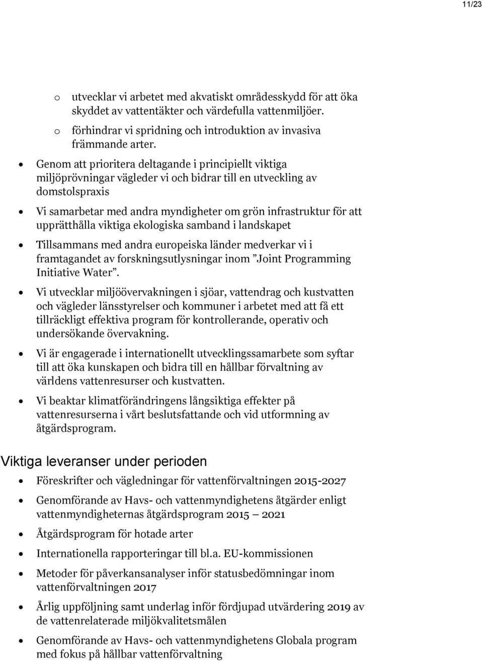 upprätthålla viktiga ekologiska samband i landskapet Tillsammans med andra europeiska länder medverkar vi i framtagandet av forskningsutlysningar inom Joint Programming Initiative Water.