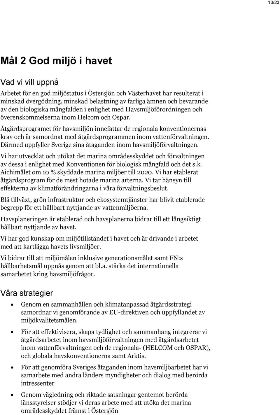 Åtgärdsprogramet för havsmiljön innefattar de regionala konventionernas krav och är samordnat med åtgärdsprogrammen inom vattenförvaltningen.