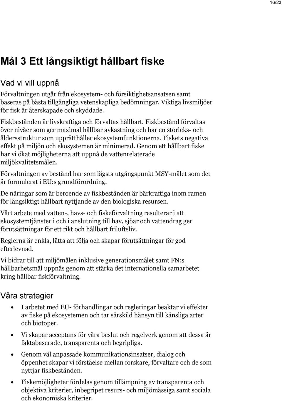 Fiskbestånd förvaltas över nivåer som ger maximal hållbar avkastning och har en storleks- och åldersstruktur som upprätthåller ekosystemfunktionerna.