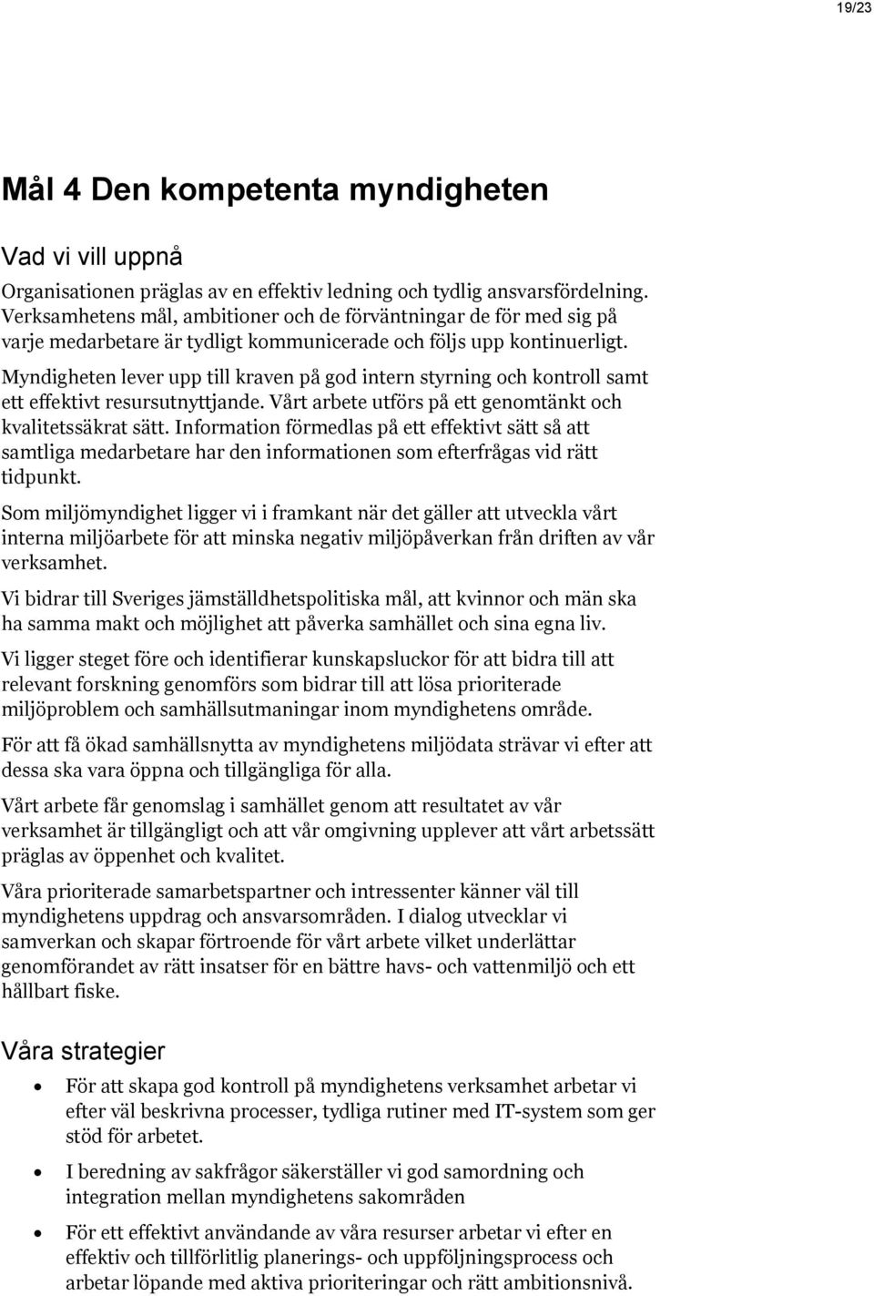 Myndigheten lever upp till kraven på god intern styrning och kontroll samt ett effektivt resursutnyttjande. Vårt arbete utförs på ett genomtänkt och kvalitetssäkrat sätt.