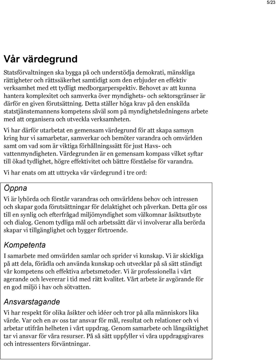 Detta ställer höga krav på den enskilda statstjänstemannens kompetens såväl som på myndighetsledningens arbete med att organisera och utveckla verksamheten.