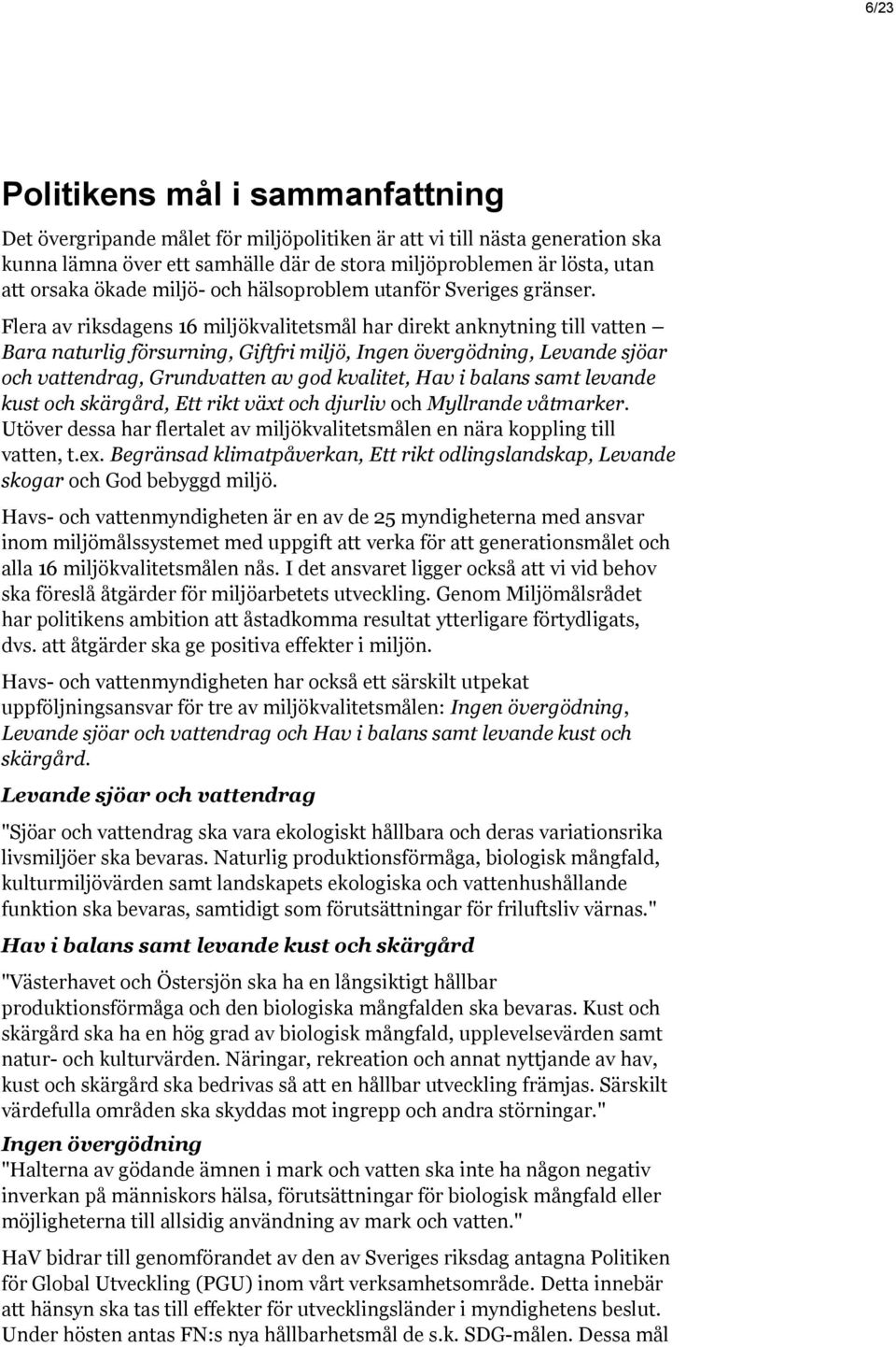 Flera av riksdagens 16 miljökvalitetsmål har direkt anknytning till vatten Bara naturlig försurning, Giftfri miljö, Ingen övergödning, Levande sjöar och vattendrag, Grundvatten av god kvalitet, Hav i