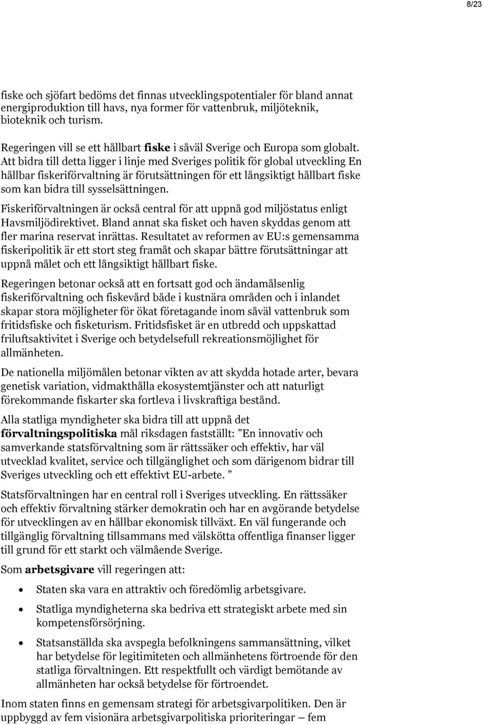 Att bidra till detta ligger i linje med Sveriges politik för global utveckling En hållbar fiskeriförvaltning är förutsättningen för ett långsiktigt hållbart fiske som kan bidra till sysselsättningen.