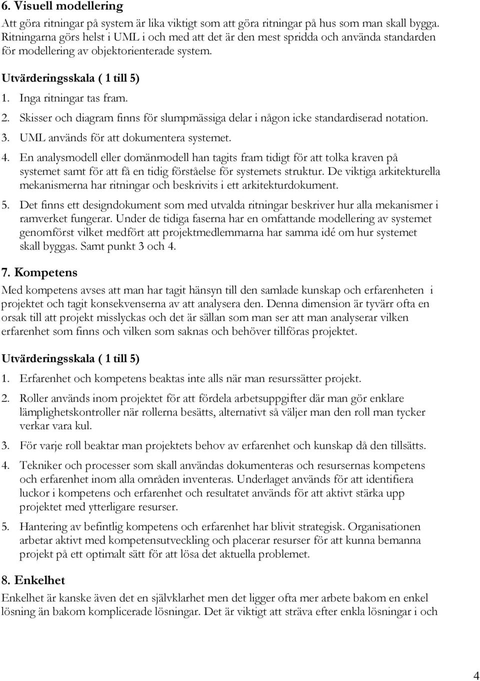 Skisser och diagram finns för slumpmässiga delar i någon icke standardiserad notation. 3. UML används för att dokumentera systemet. 4.