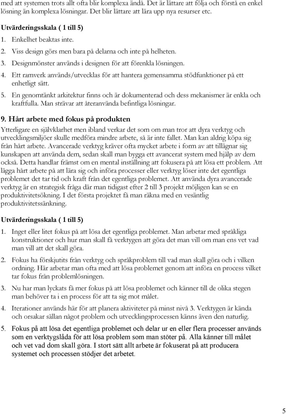 Ett ramverk används/utvecklas för att hantera gemensamma stödfunktioner på ett enhetligt sätt. 5. En genomtänkt arkitektur finns och är dokumenterad och dess mekanismer är enkla och kraftfulla.