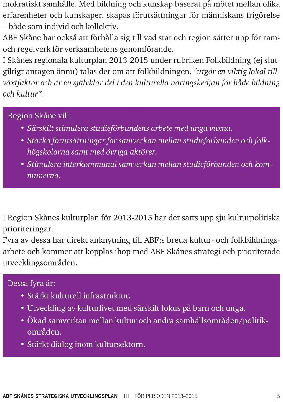 I Skånes regionala kulturplan 2013-2015 under rubriken Folkbildning (ej slutgiltigt antagen ännu) talas det om att folkbildningen, utgör en viktig lokal tillväxtfaktor och är en självklar del i den