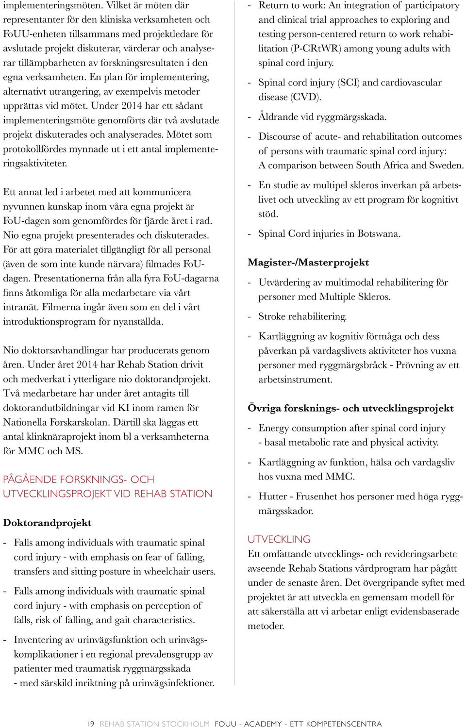 forskningsresultaten i den egna verksamheten. En plan för implementering, alternativt utrangering, av exempelvis metoder upprättas vid mötet.