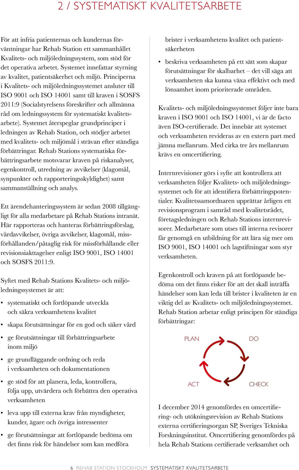 Principerna i Kvalitets- och miljöledningssystemet ansluter till ISO 9001 och ISO 14001 samt till kraven i SOSFS 2011:9 (Socialstyrelsens föreskrifter och allmänna råd om ledningssystem för