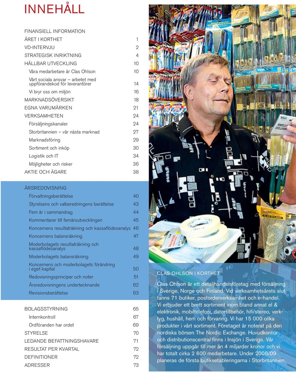 Logistik och IT 34 Möjligheter och risker 36 AKTIE OCH ÄGARE 38 ÅRSREDOVISNING Förvaltningsberättelse 40 Styrelsens och valberedningens berättelse 43 Fem år i sammandrag 44 Kommentarer till