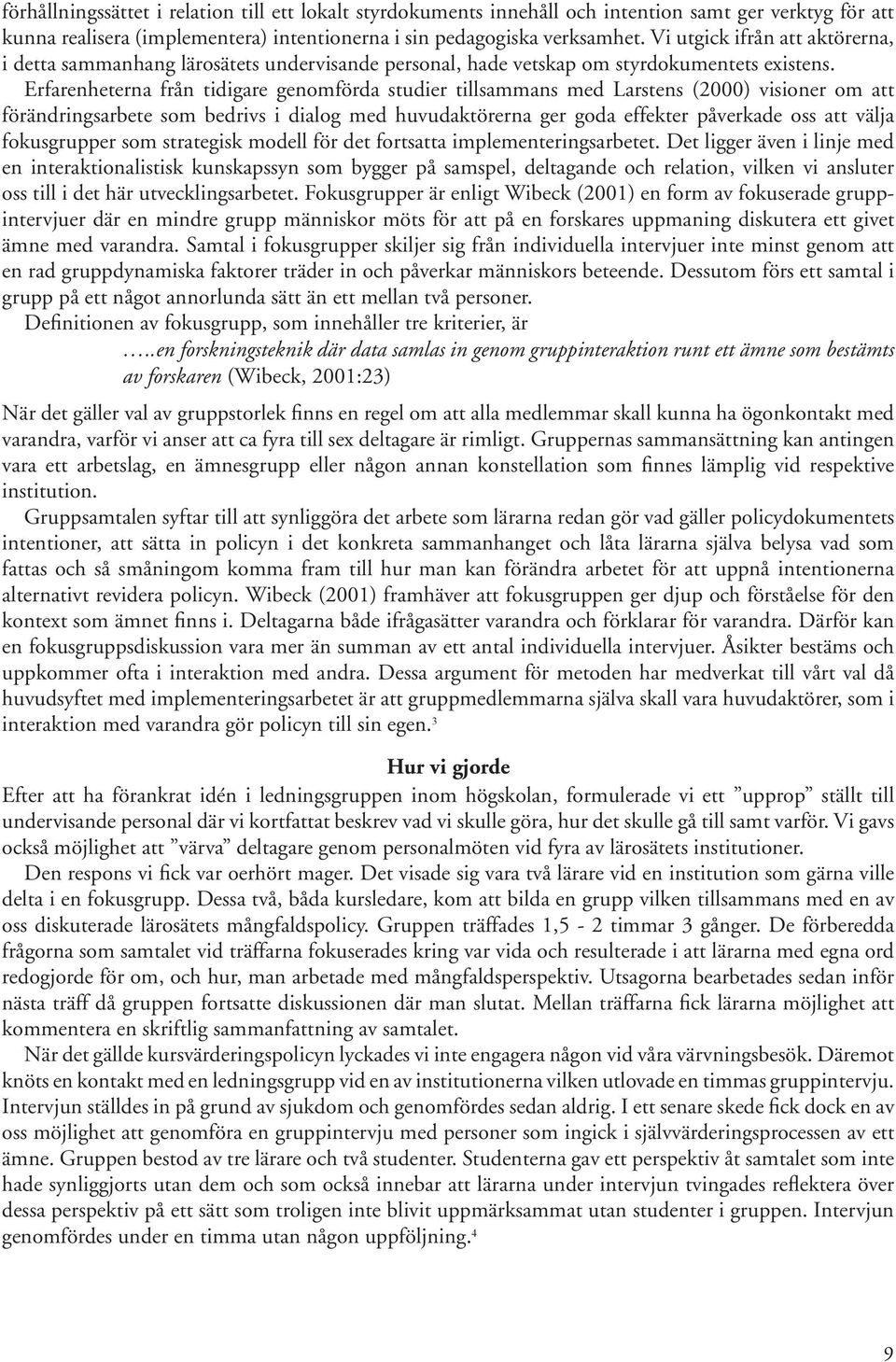 Erfarenheterna från tidigare genomförda studier tillsammans med Larstens (2000) visioner om att förändringsarbete som bedrivs i dialog med huvudaktörerna ger goda effekter påverkade oss att välja