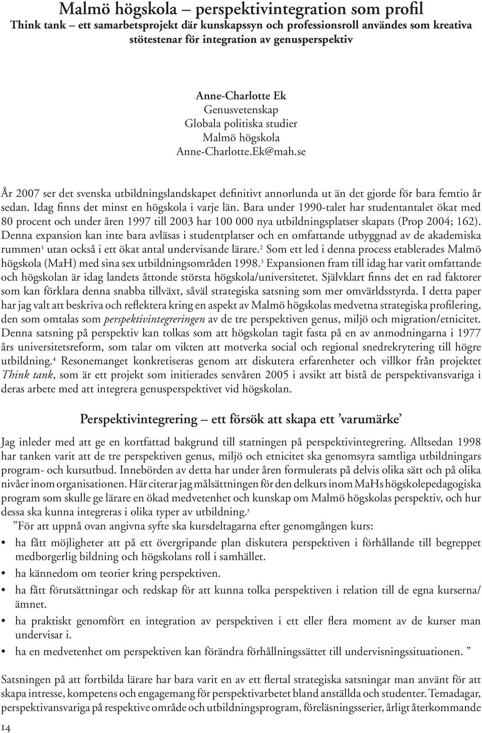 Idag finns det minst en högskola i varje län. Bara under 1990-talet har studentantalet ökat med 80 procent och under åren 1997 till 2003 har 100 000 nya utbildningsplatser skapats (Prop 2004; 162).