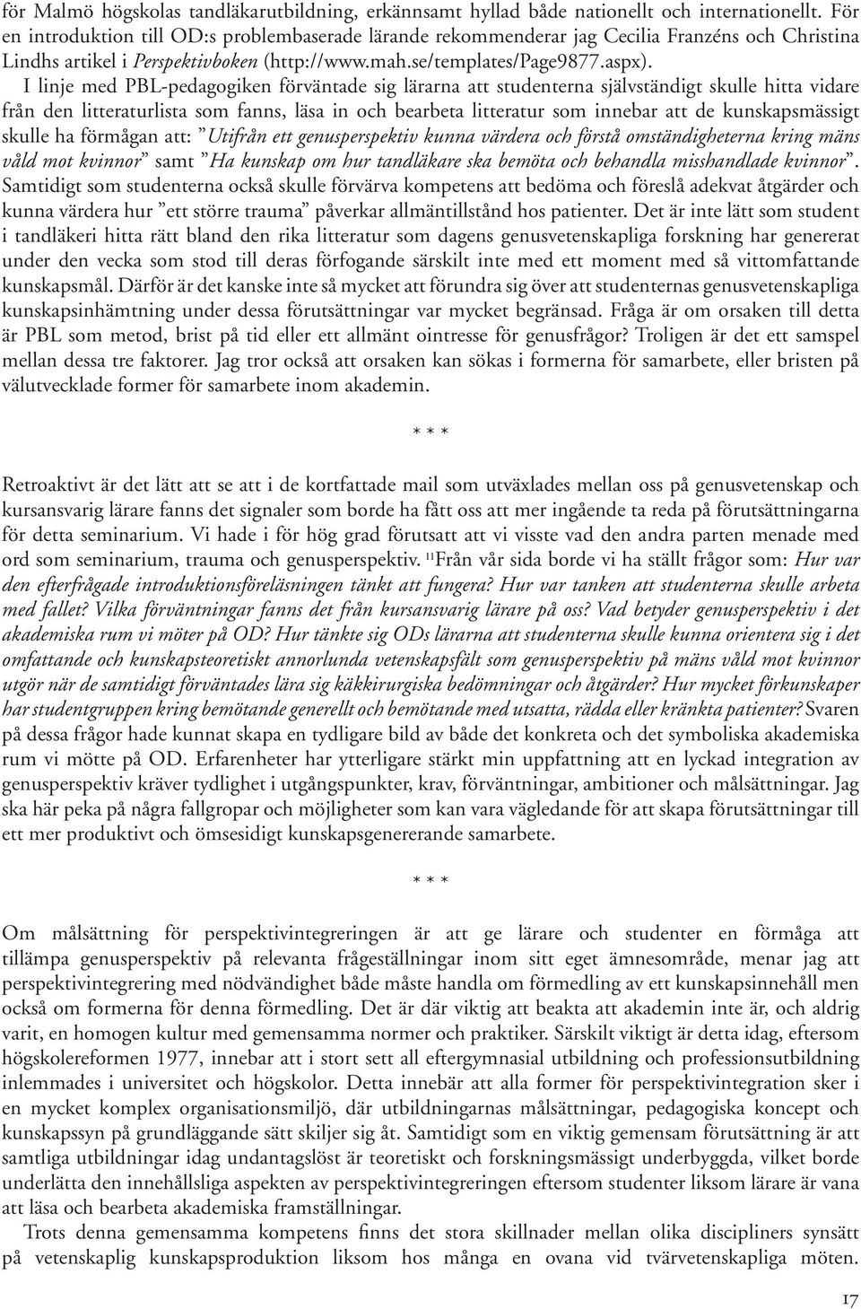 I linje med PBL-pedagogiken förväntade sig lärarna att studenterna självständigt skulle hitta vidare från den litteraturlista som fanns, läsa in och bearbeta litteratur som innebar att de