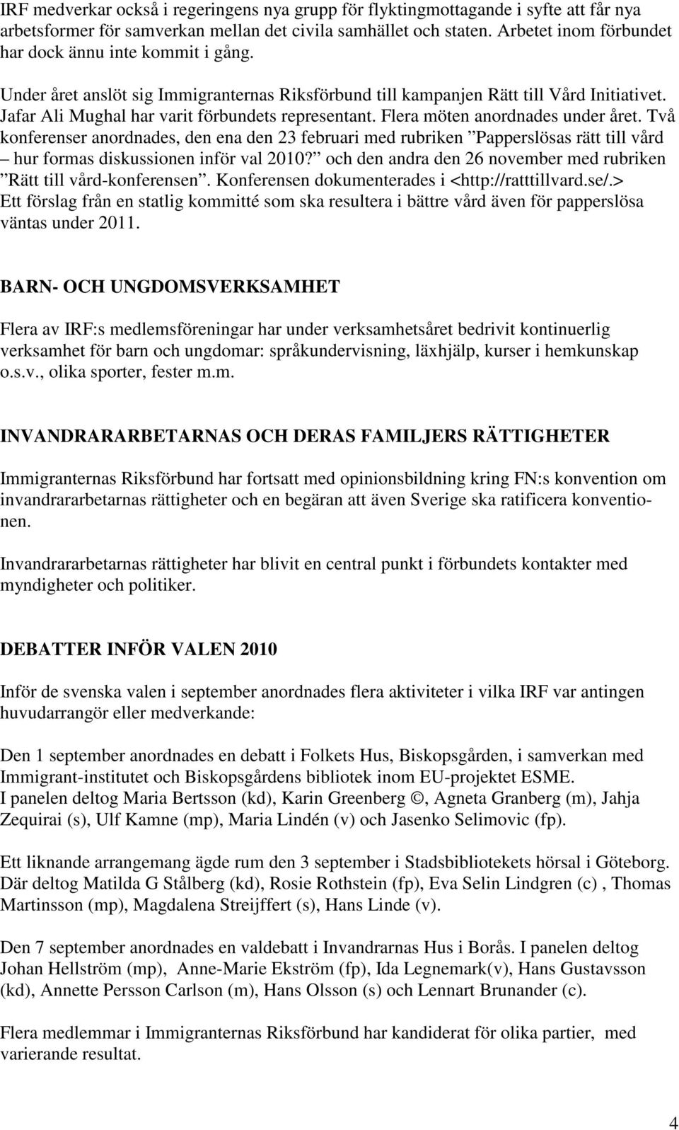 Flera möten anordnades under året. Två konferenser anordnades, den ena den 23 februari med rubriken Papperslösas rätt till vård hur formas diskussionen inför val 2010?