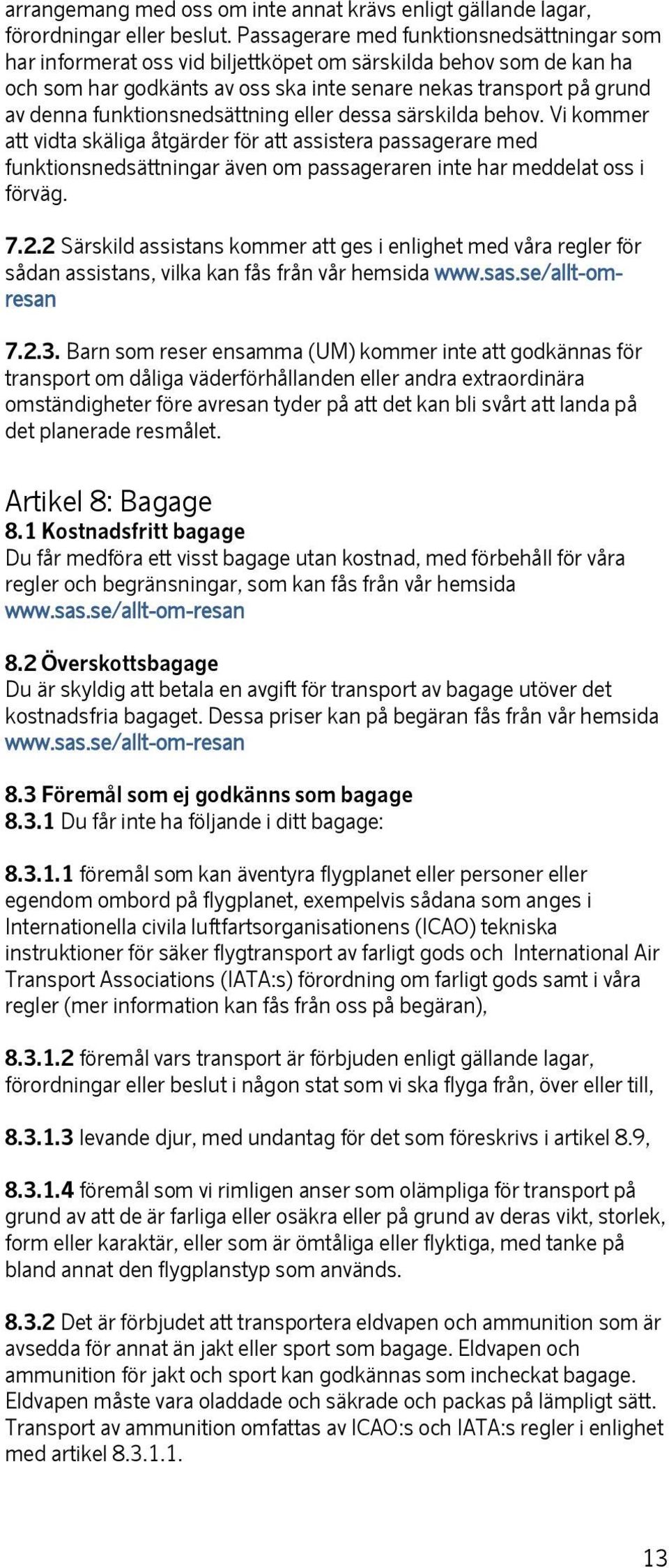 funktionsnedsättning eller dessa särskilda behov. Vi kommer att vidta skäliga åtgärder för att assistera passagerare med funktionsnedsättningar även om passageraren inte har meddelat oss i förväg. 7.