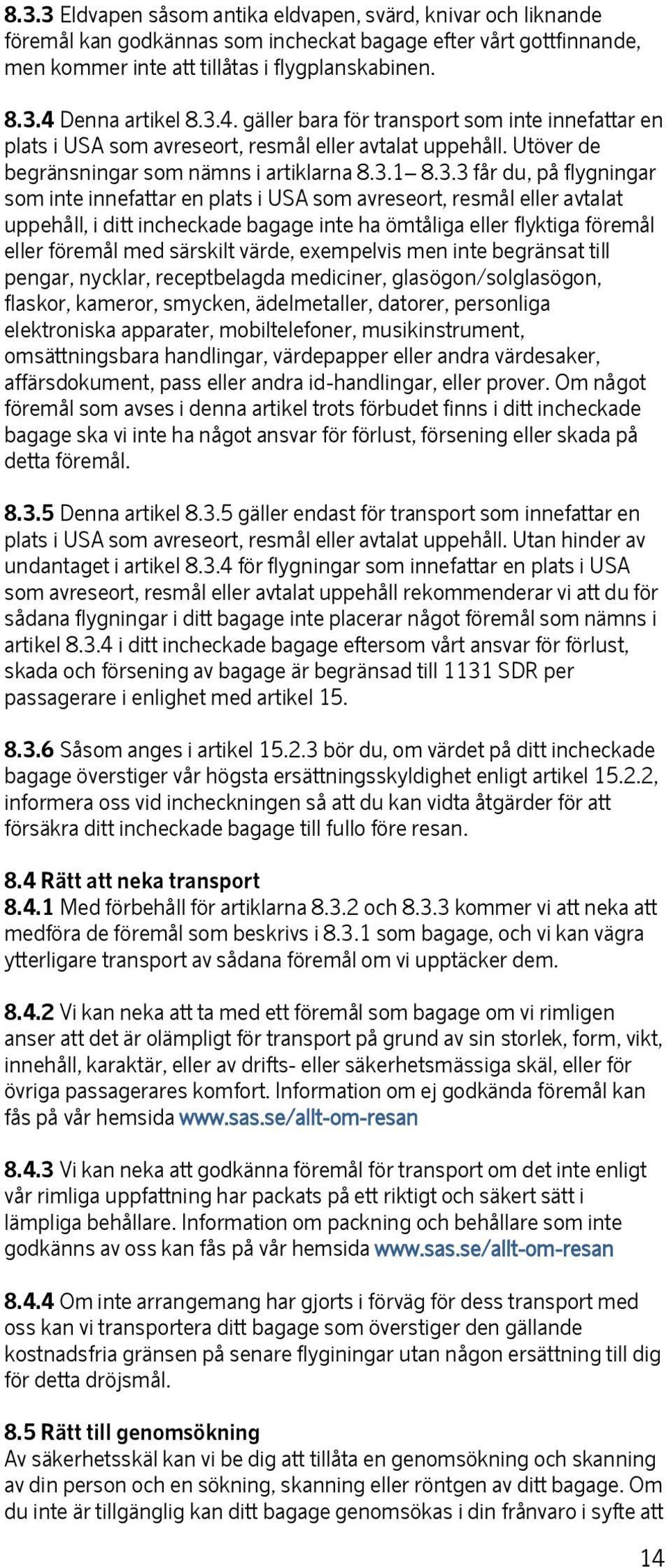 inte innefattar en plats i USA som avreseort, resmål eller avtalat uppehåll, i ditt incheckade bagage inte ha ömtåliga eller flyktiga föremål eller föremål med särskilt värde, exempelvis men inte