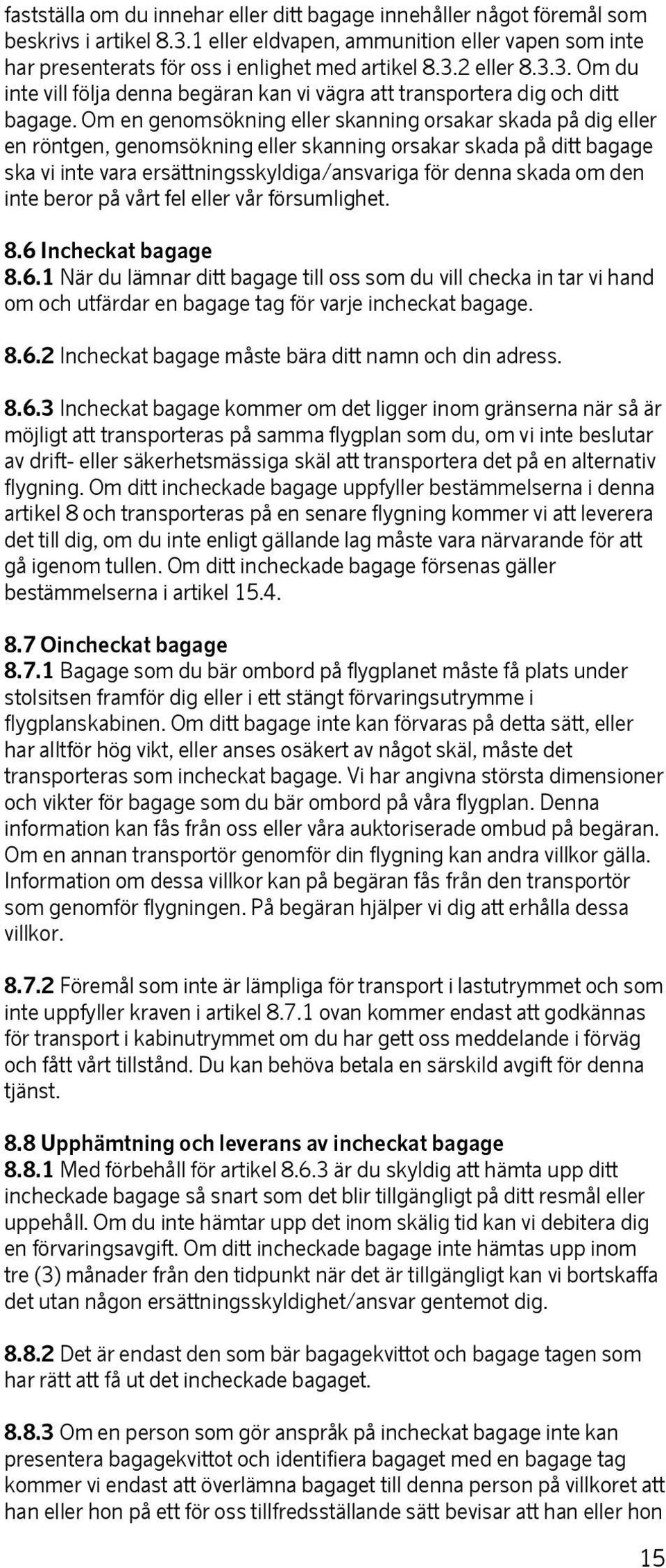 Om en genomsökning eller skanning orsakar skada på dig eller en röntgen, genomsökning eller skanning orsakar skada på ditt bagage ska vi inte vara ersättningsskyldiga/ansvariga för denna skada om den