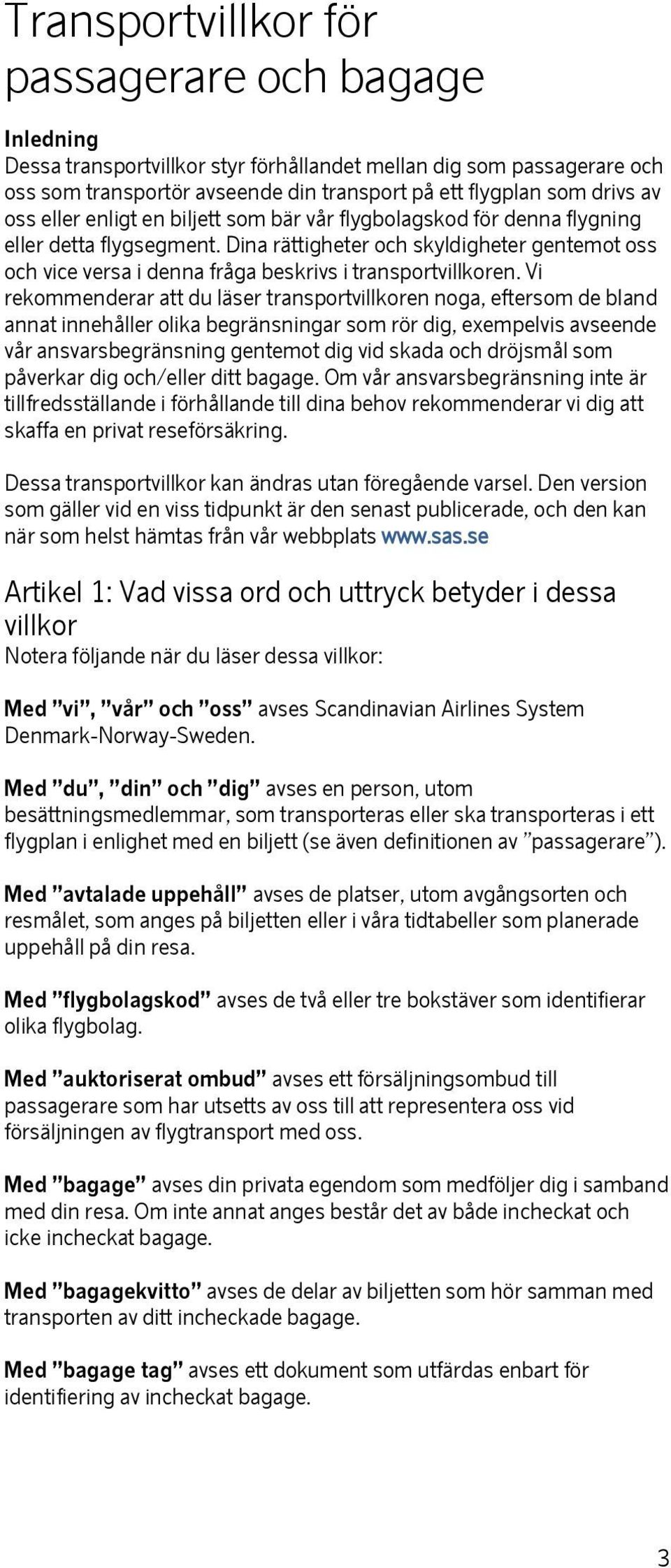 Dina rättigheter och skyldigheter gentemot oss och vice versa i denna fråga beskrivs i transportvillkoren.