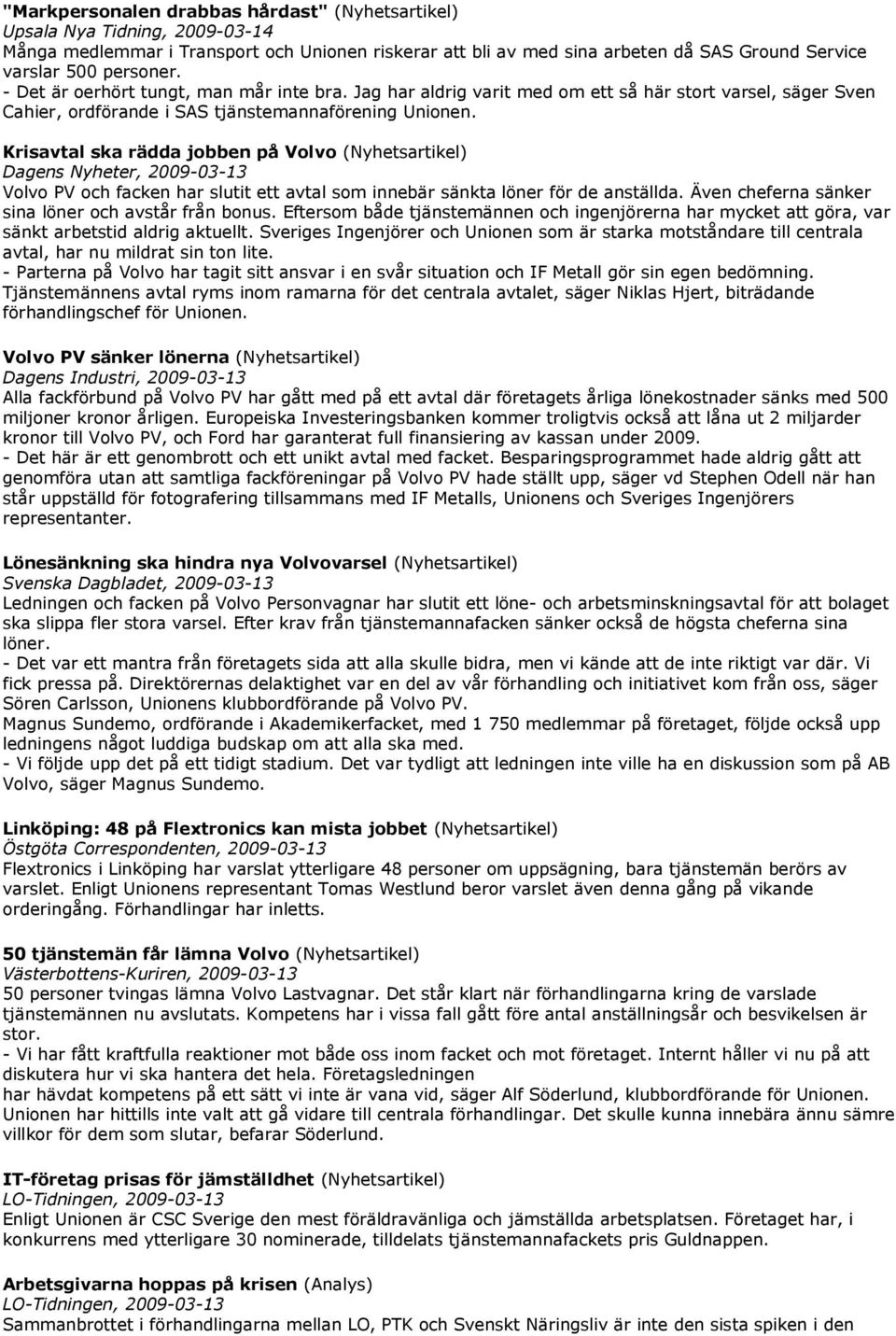 Krisavtal ska rädda jobben på Volvo (Nyhetsartikel) Dagens Nyheter, 2009-03-13 Volvo PV och facken har slutit ett avtal som innebär sänkta löner för de anställda.