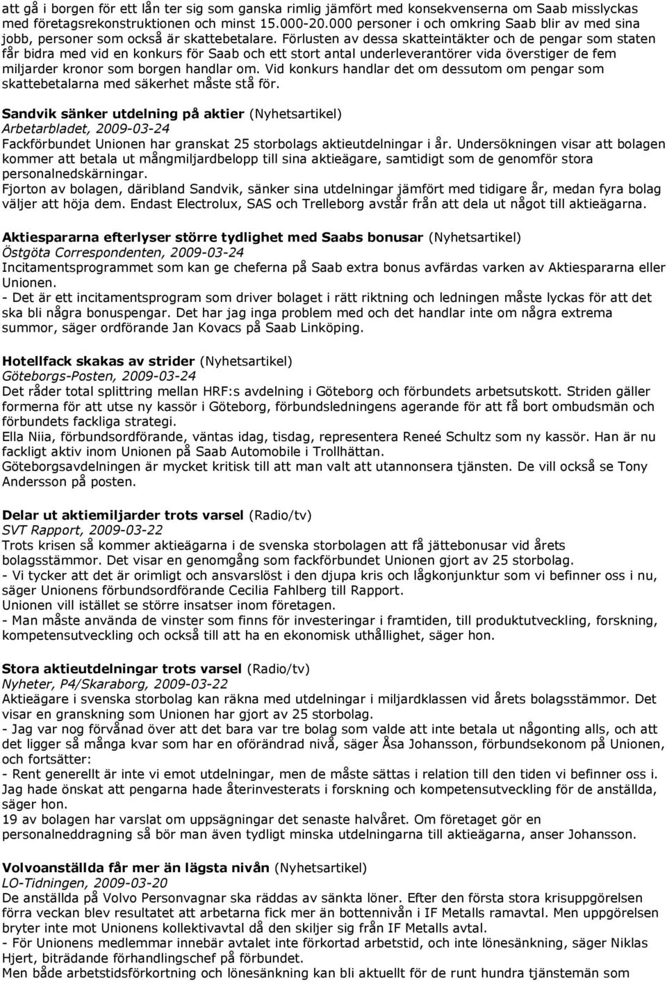 Förlusten av dessa skatteintäkter och de pengar som staten får bidra med vid en konkurs för Saab och ett stort antal underleverantörer vida överstiger de fem miljarder kronor som borgen handlar om.