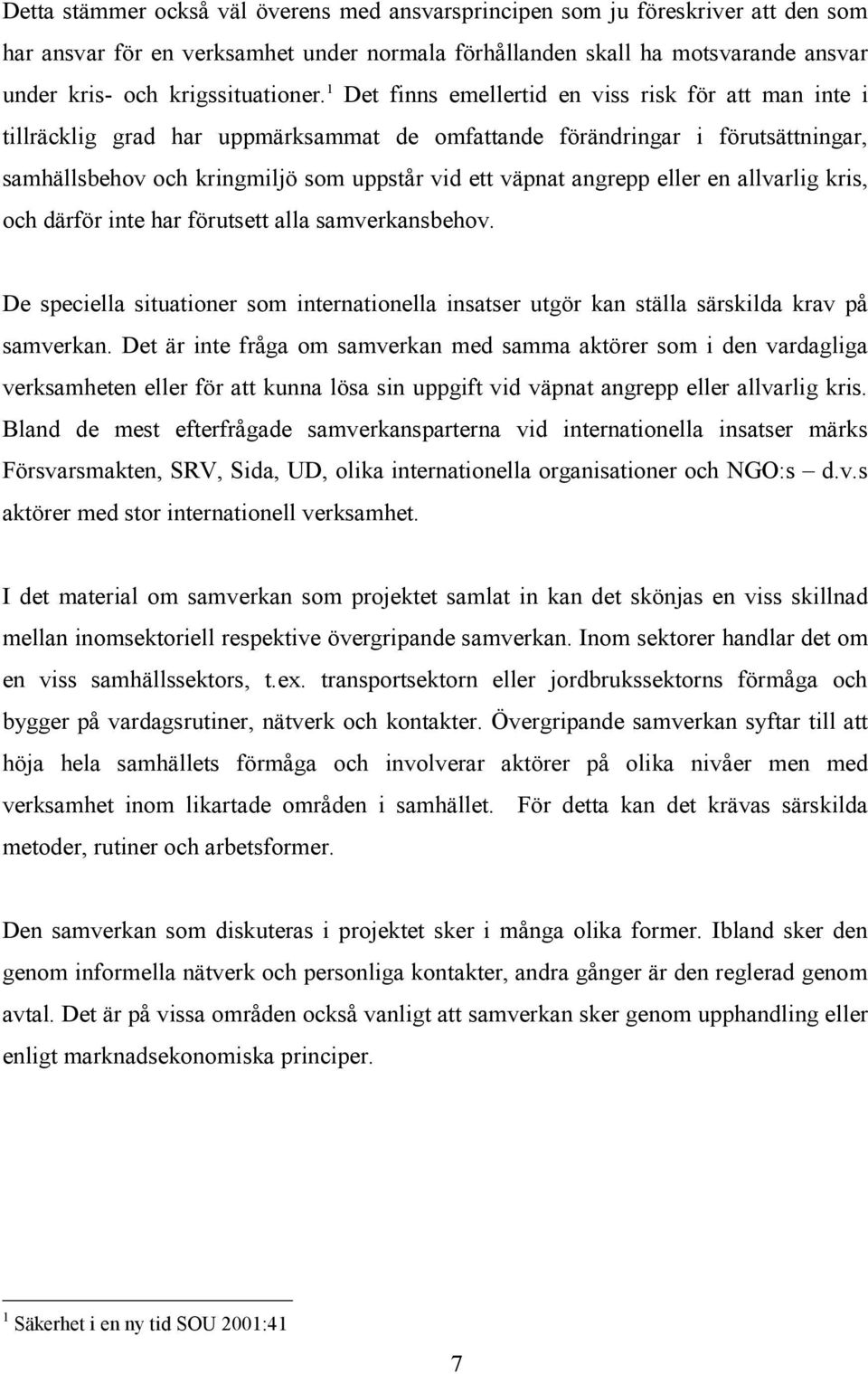 1 Det finns emellertid en viss risk för att man inte i tillräcklig grad har uppmärksammat de omfattande förändringar i förutsättningar, samhällsbehov och kringmiljö som uppstår vid ett väpnat angrepp