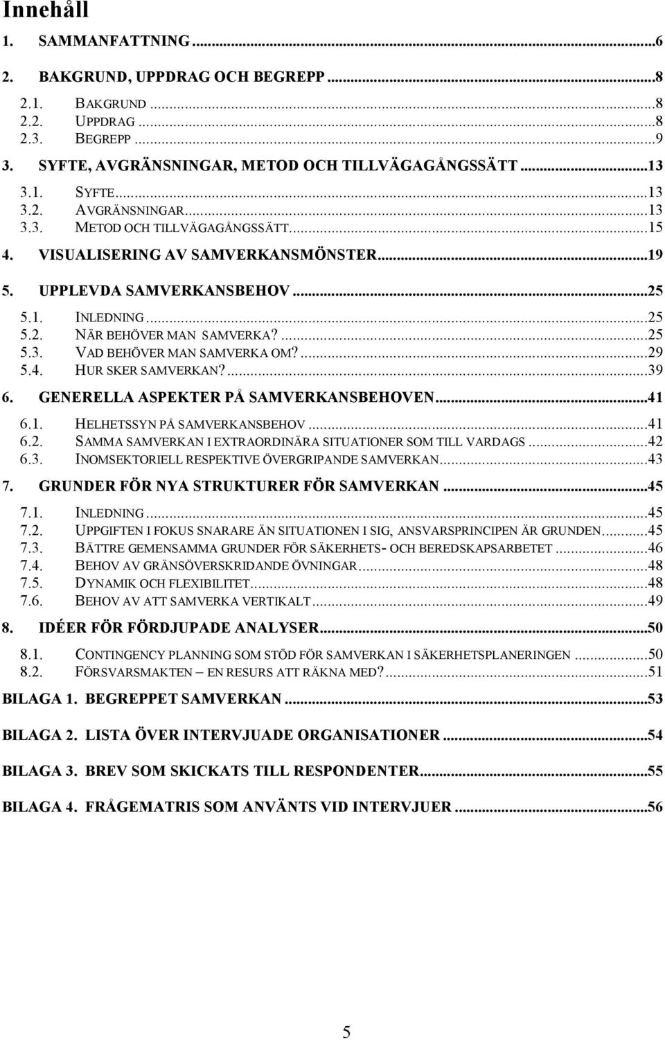 GENERELLA ASPEKTER PÅ SAMVERKANSBEHOVEN...41 6.1. HELHETSSYN PÅ SAMVERKANSBEHOV...41 6.2. SAMMA SAMVERKAN I EXTRAORDINÄRA SITUATIONER SOM TILL VARDAGS...42 6.3.