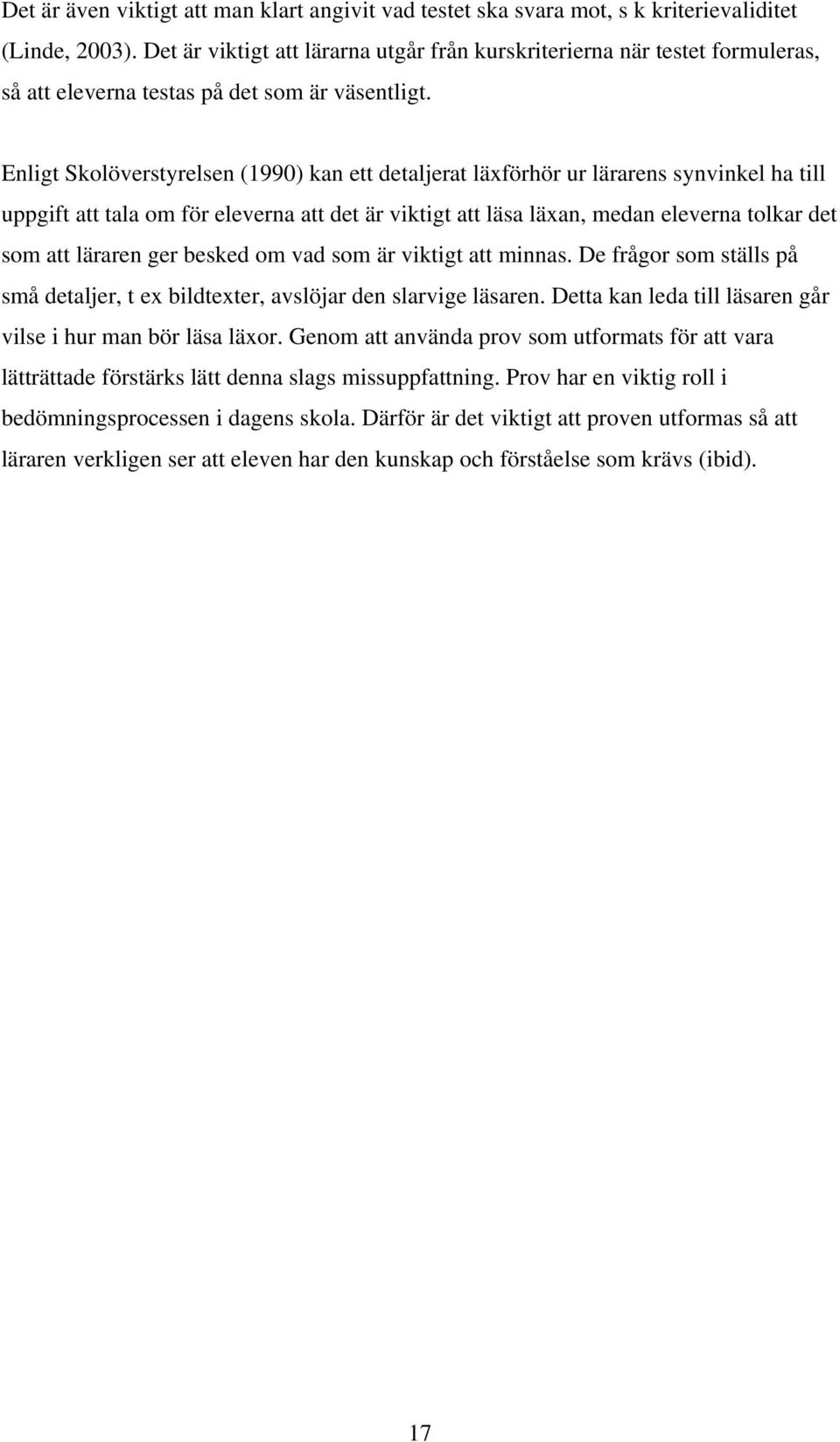 Enligt Skolöverstyrelsen (1990) kan ett detaljerat läxförhör ur lärarens synvinkel ha till uppgift att tala om för eleverna att det är viktigt att läsa läxan, medan eleverna tolkar det som att