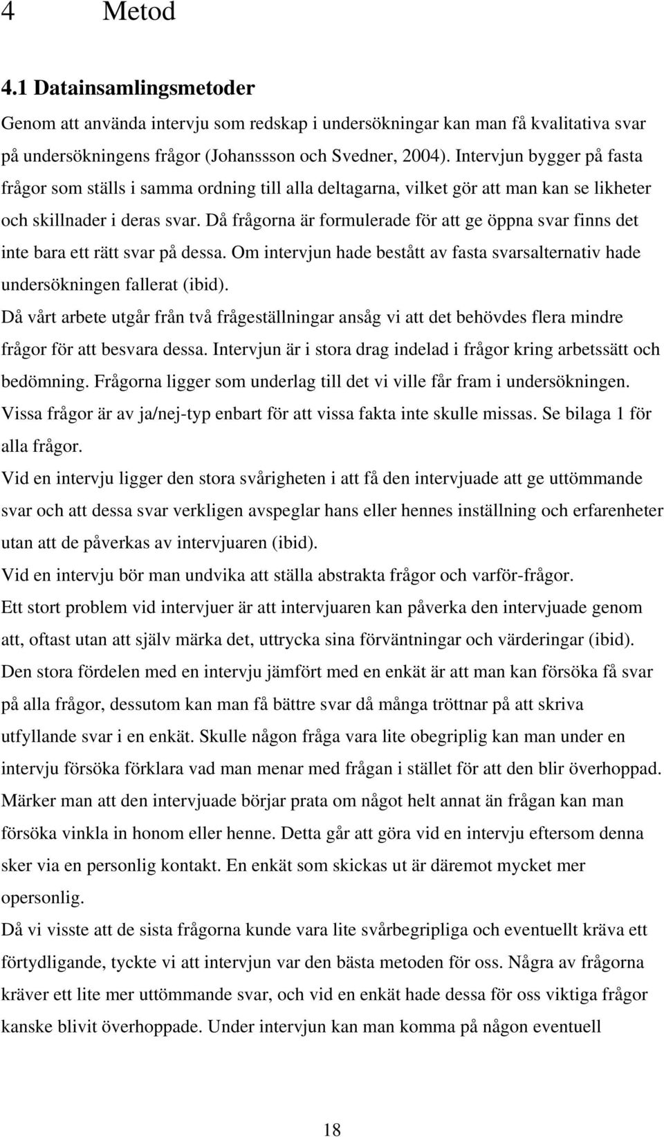 Då frågorna är formulerade för att ge öppna svar finns det inte bara ett rätt svar på dessa. Om intervjun hade bestått av fasta svarsalternativ hade undersökningen fallerat (ibid).