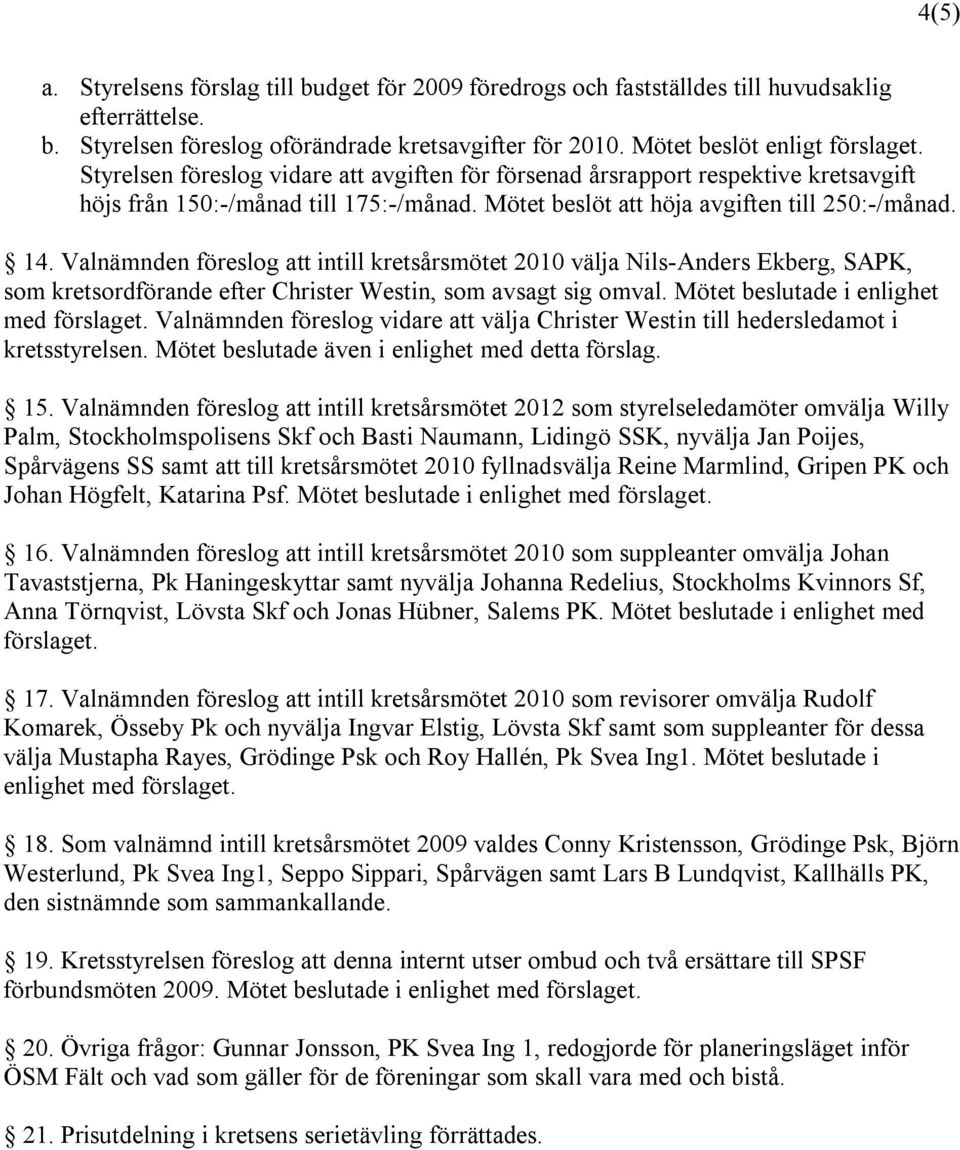 Valnämnden föreslog att intill kretsårsmötet 2010 välja Nils-Anders Ekberg, SAPK, som kretsordförande efter Christer Westin, som avsagt sig omval. Mötet beslutade i enlighet med förslaget.