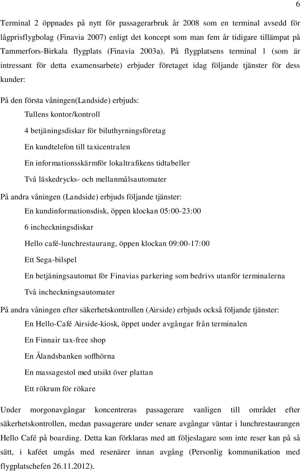 På flygplatsens terminal 1 (som är intressant för detta examensarbete) erbjuder företaget idag följande tjänster för dess kunder: På den första våningen(landside) erbjuds: Tullens kontor/kontroll 4