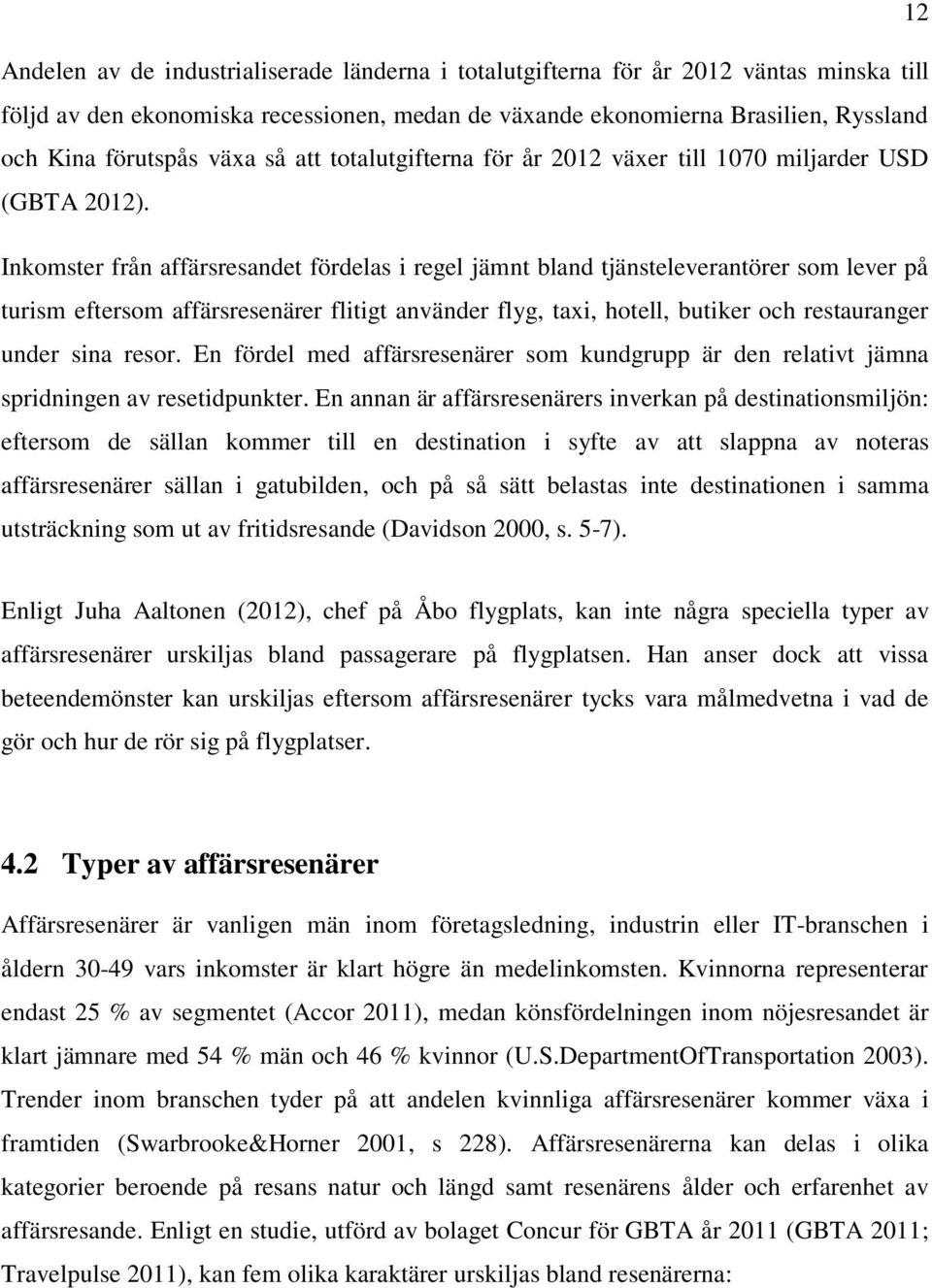 Inkomster från affärsresandet fördelas i regel jämnt bland tjänsteleverantörer som lever på turism eftersom affärsresenärer flitigt använder flyg, taxi, hotell, butiker och restauranger under sina