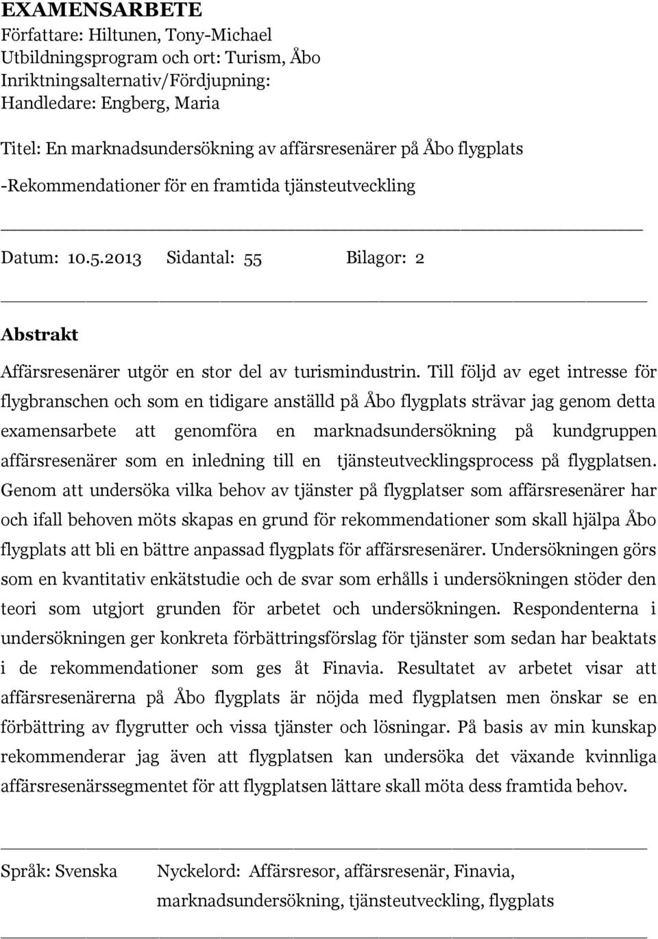 Till följd av eget intresse för flygbranschen och som en tidigare anställd på Åbo flygplats strävar jag genom detta examensarbete att genomföra en marknadsundersökning på kundgruppen affärsresenärer