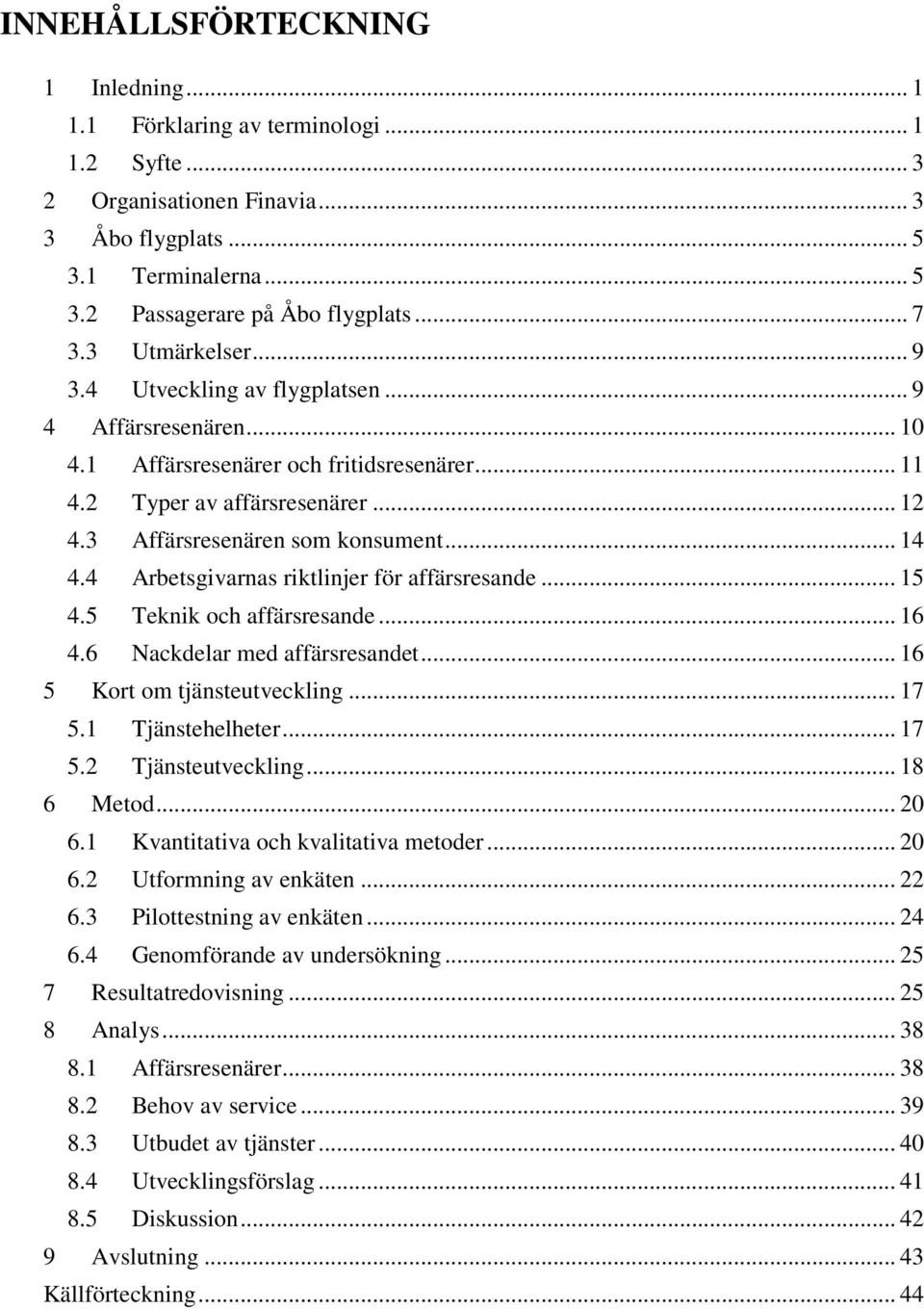 4 Arbetsgivarnas riktlinjer för affärsresande... 15 4.5 Teknik och affärsresande... 16 4.6 Nackdelar med affärsresandet... 16 5 Kort om tjänsteutveckling... 17 5.1 Tjänstehelheter... 17 5.2 Tjänsteutveckling.