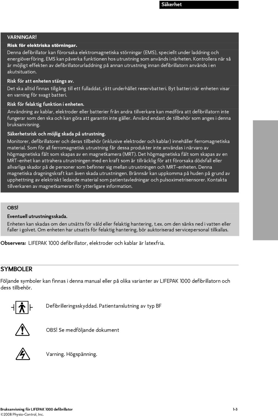 Risk för att enheten stängs av. Det ska alltid finnas tillgång till ett fulladdat, rätt underhållet reservbatteri. Byt batteri när enheten visar en varning för svagt batteri.