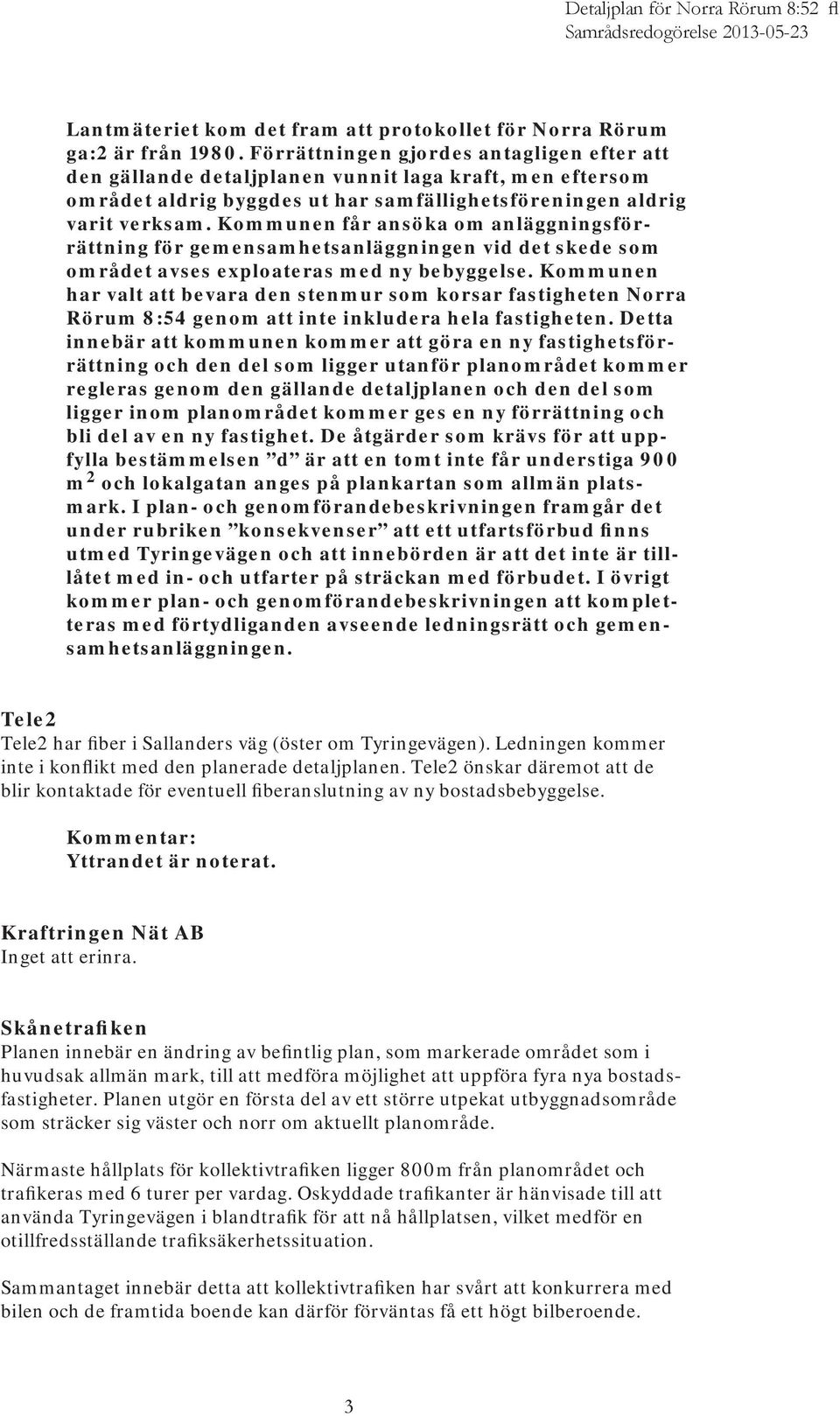 Kommunen får ansöka om anläggningsförrättning för gemensamhetsanläggningen vid det skede som området avses exploateras med ny bebyggelse.