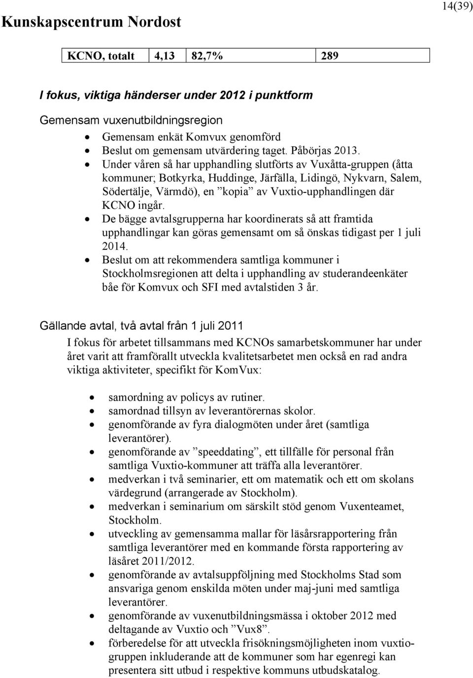 Under våren så har upphandling slutförts av Vuxåtta-gruppen (åtta kommuner; Botkyrka, Huddinge, Järfälla, Lidingö, Nykvarn, Salem, Södertälje, Värmdö), en kopia av Vuxtio-upphandlingen där KCNO ingår.