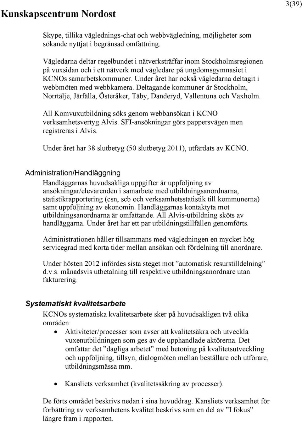 Under året har också vägledarna deltagit i webbmöten med webbkamera. Deltagande kommuner är Stockholm, Norrtälje, Järfälla, Österåker, Täby, Danderyd, Vallentuna och Vaxholm.