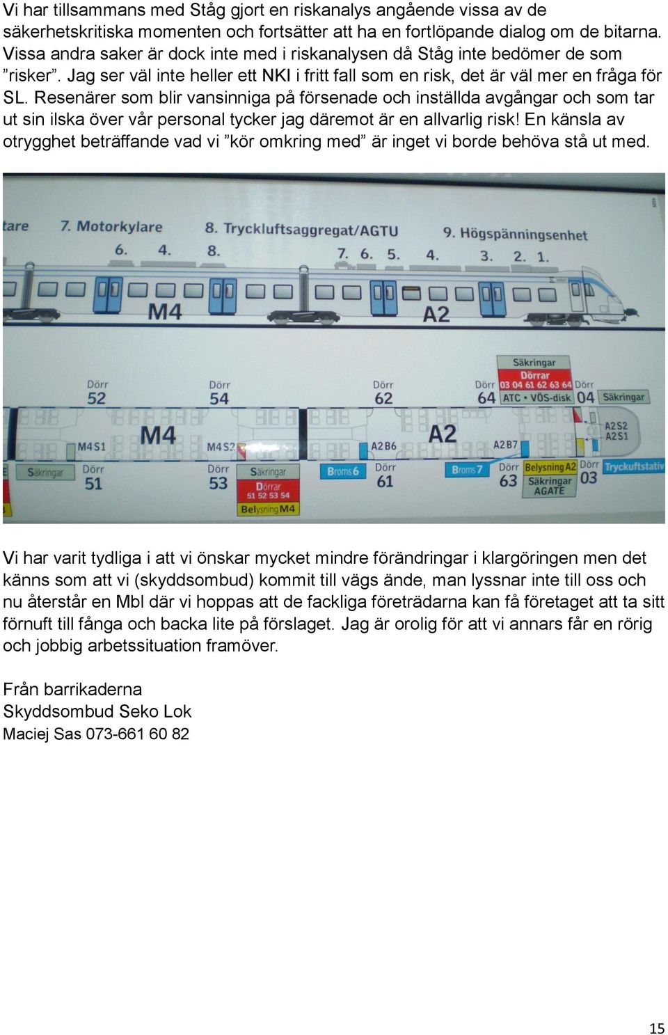 Resenärer som blir vansinniga på försenade och inställda avgångar och som tar ut sin ilska över vår personal tycker jag däremot är en allvarlig risk!