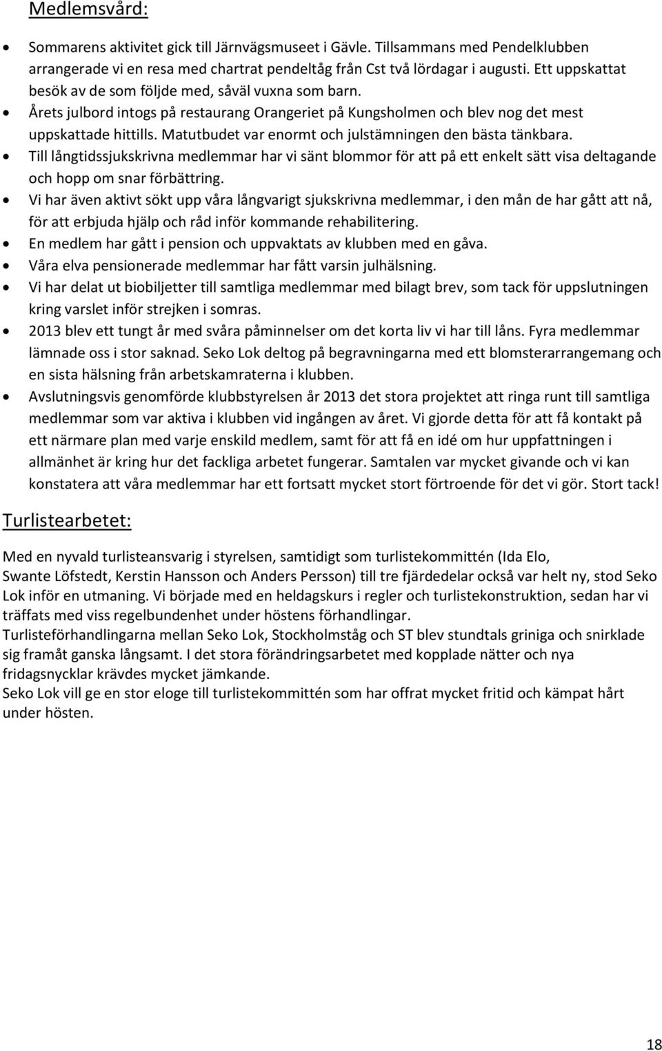 Matutbudet var enormt och julstämningen den bästa tänkbara. Till långtidssjukskrivna medlemmar har vi sänt blommor för att på ett enkelt sätt visa deltagande och hopp om snar förbättring.