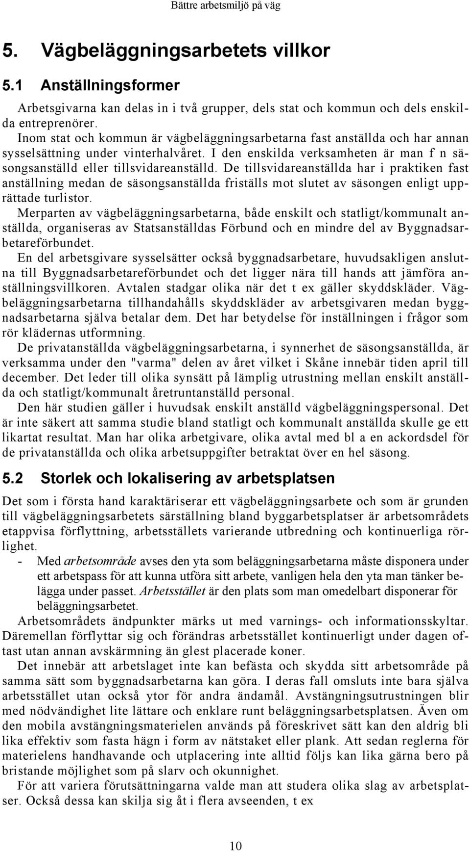 De tillsvidareanställda har i praktiken fast anställning medan de säsongsanställda friställs mot slutet av säsongen enligt upprättade turlistor.