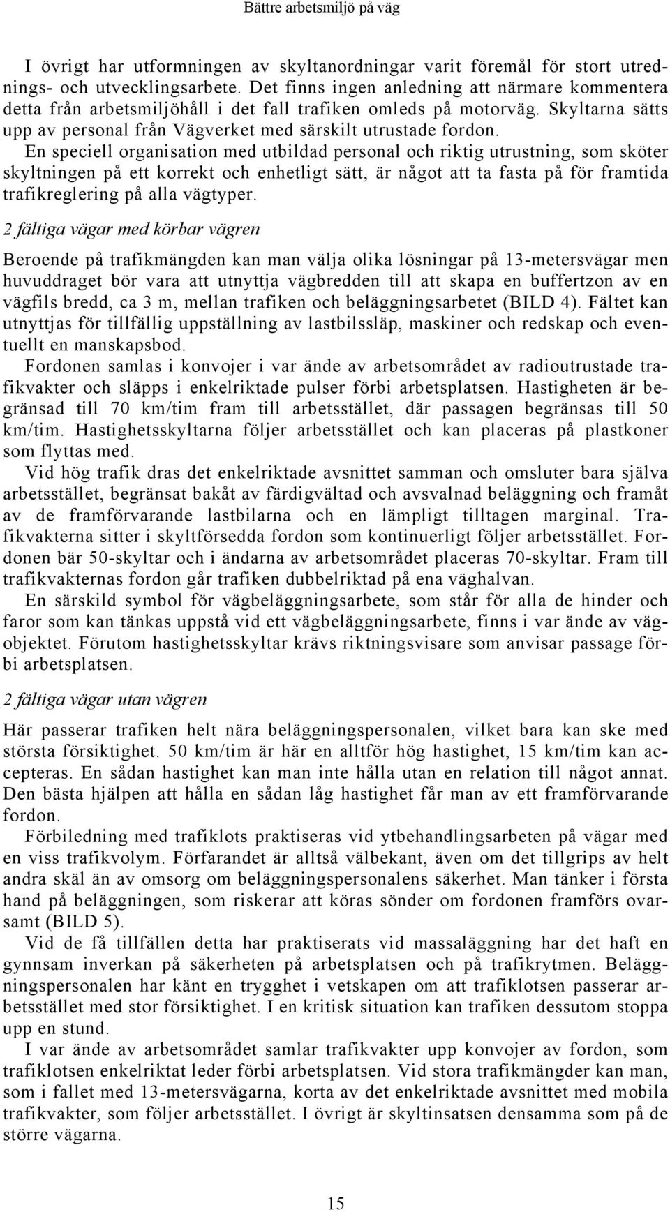 En speciell organisation med utbildad personal och riktig utrustning, som sköter skyltningen på ett korrekt och enhetligt sätt, är något att ta fasta på för framtida trafikreglering på alla vägtyper.