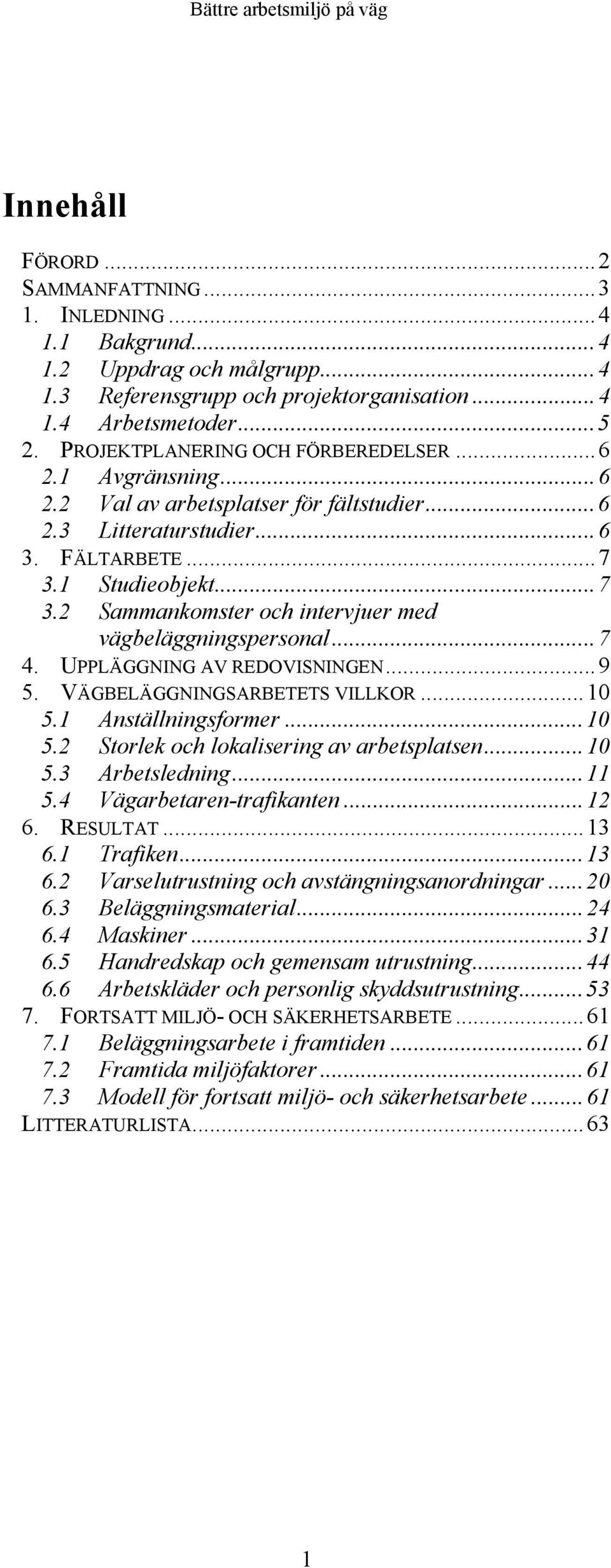 1 Studieobjekt...7 3.2 Sammankomster och intervjuer med vägbeläggningspersonal...7 4. UPPLÄGGNING AV REDOVISNINGEN...9 5. VÄGBELÄGGNINGSARBETETS VILLKOR...10 5.