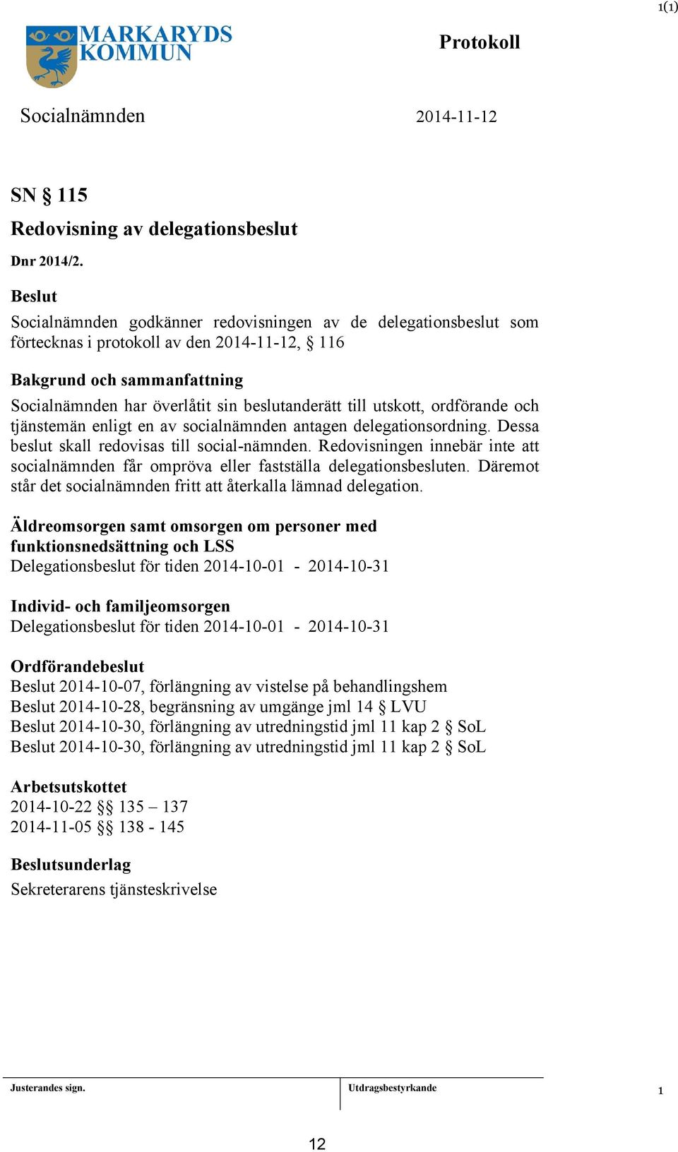 en av socialnämnden antagen delegationsordning. Dessa beslut skall redovisas till social-nämnden. Redovisningen innebär inte att socialnämnden får ompröva eller fastställa delegationsbesluten.