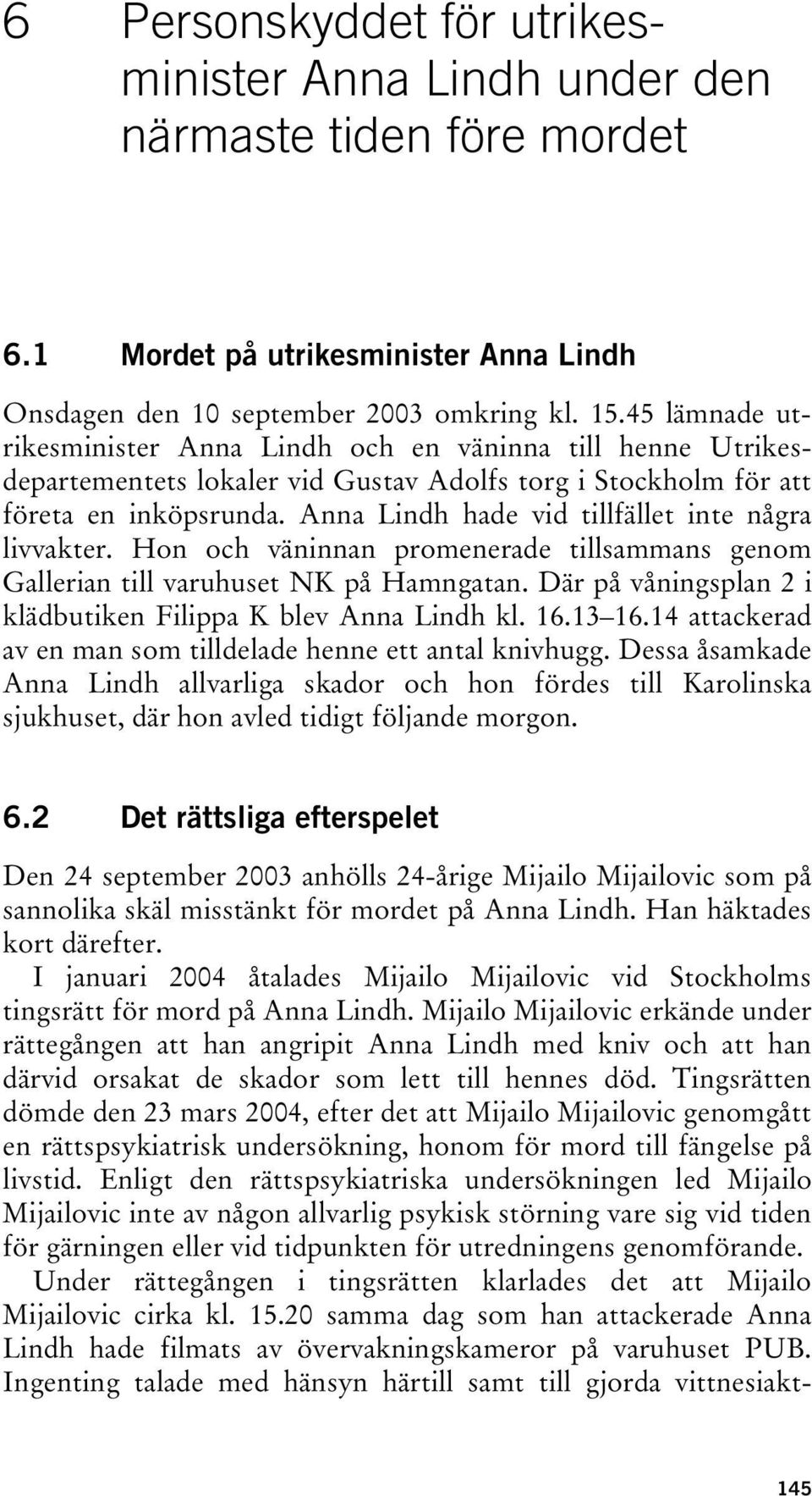 Anna Lindh hade vid tillfället inte några livvakter. Hon och väninnan promenerade tillsammans genom Gallerian till varuhuset NK på Hamngatan.