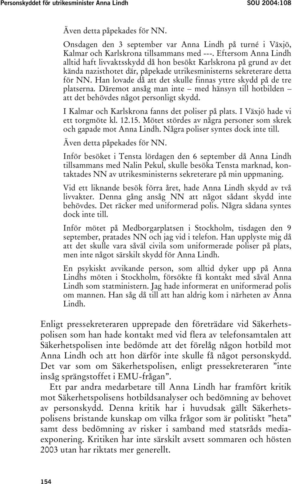 Han lovade då att det skulle finnas yttre skydd på de tre platserna. Däremot ansåg man inte med hänsyn till hotbilden att det behövdes något personligt skydd.