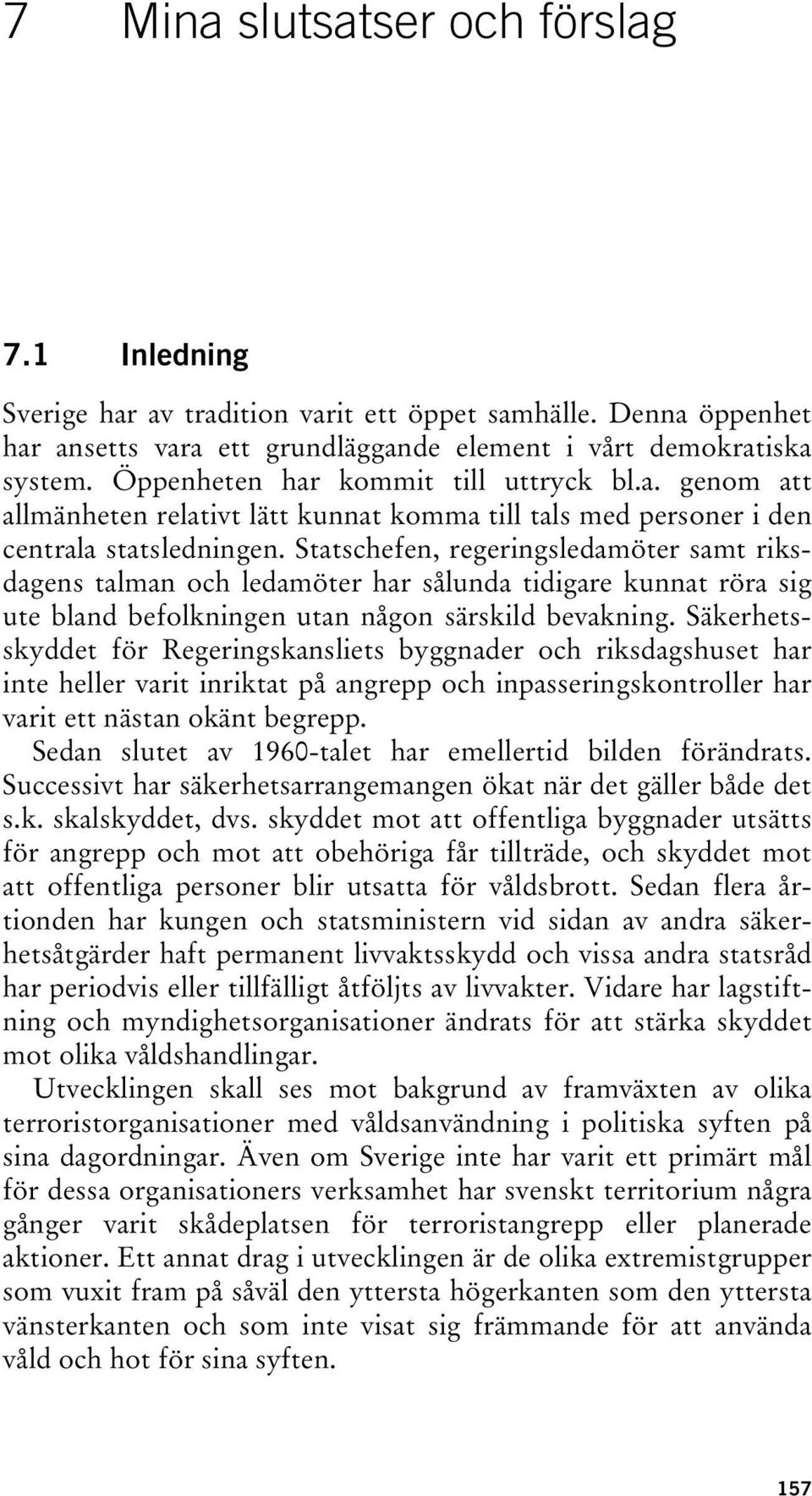 Statschefen, regeringsledamöter samt riksdagens talman och ledamöter har sålunda tidigare kunnat röra sig ute bland befolkningen utan någon särskild bevakning.