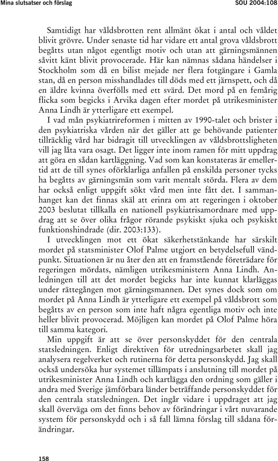 Här kan nämnas sådana händelser i Stockholm som då en bilist mejade ner flera fotgängare i Gamla stan, då en person misshandlades till döds med ett järnspett, och då en äldre kvinna överfölls med ett