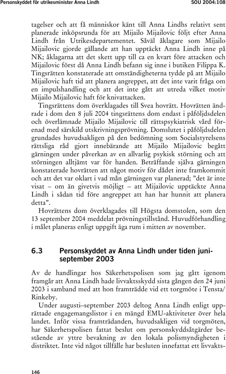 Såväl åklagare som Mijailo Mijailovic gjorde gällande att han upptäckt Anna Lindh inne på NK; åklagarna att det skett upp till ca en kvart före attacken och Mijailovic först då Anna Lindh befann sig