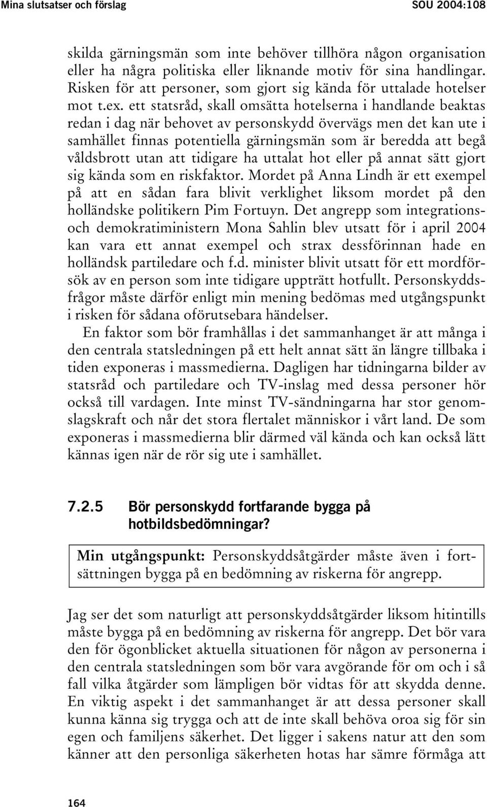 ett statsråd, skall omsätta hotelserna i handlande beaktas redan i dag när behovet av personskydd övervägs men det kan ute i samhället finnas potentiella gärningsmän som är beredda att begå