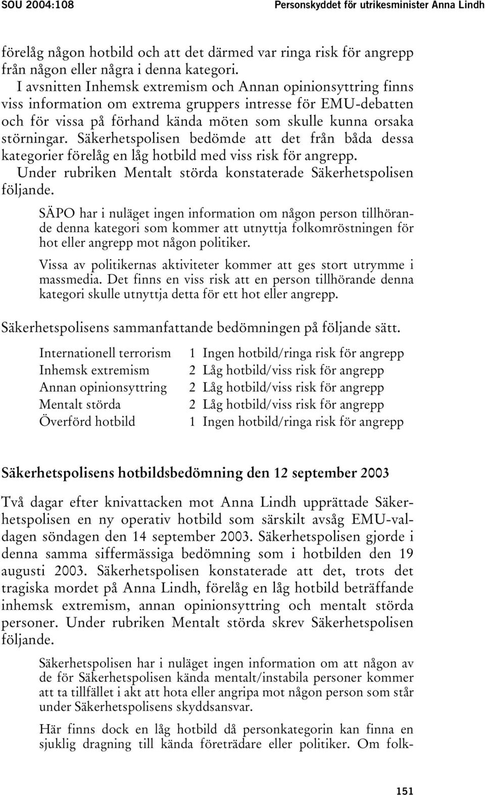 Säkerhetspolisen bedömde att det från båda dessa kategorier förelåg en låg hotbild med viss risk för angrepp. Under rubriken Mentalt störda konstaterade Säkerhetspolisen följande.