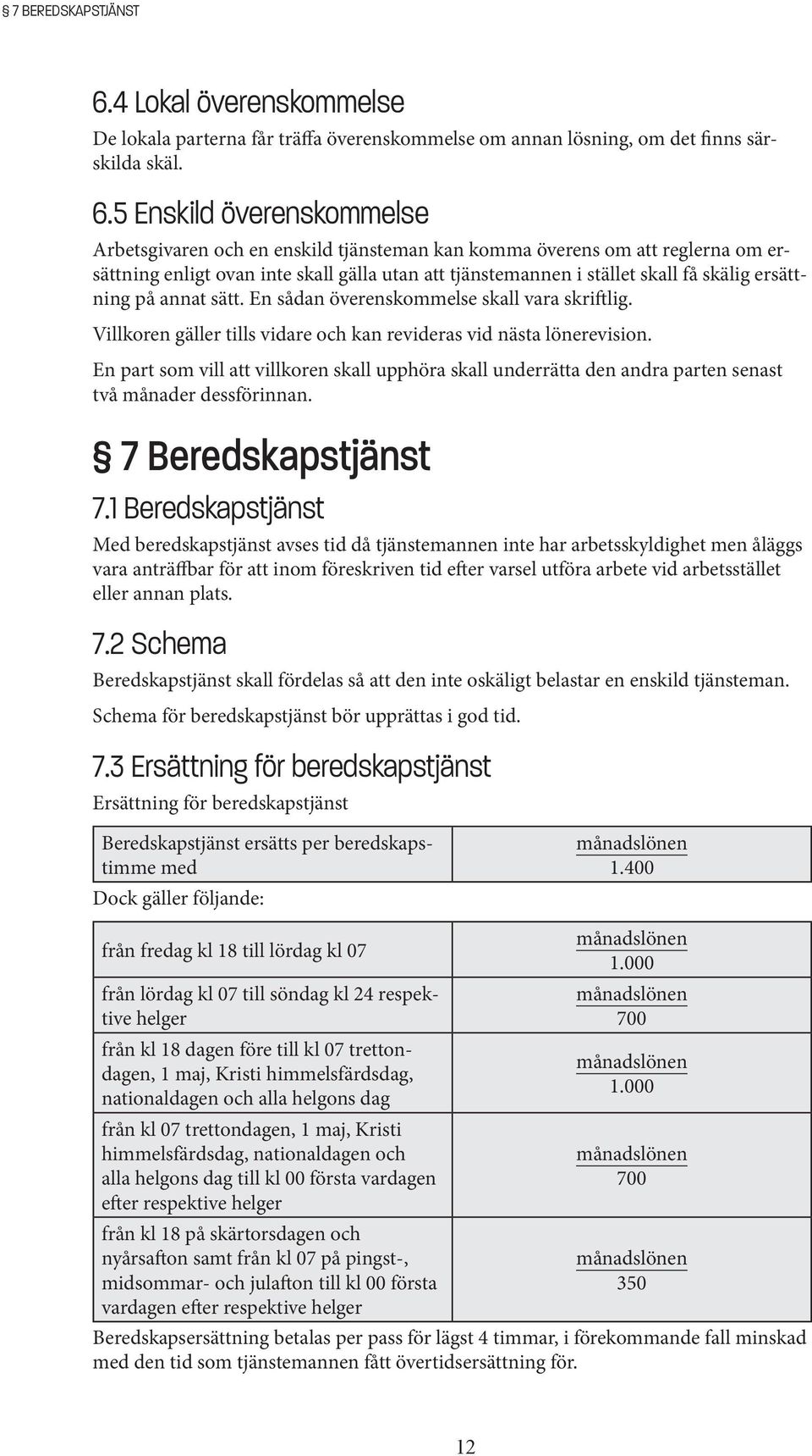 5 Enskild överenskommelse Arbetsgivaren och en enskild tjänsteman kan komma överens om att reglerna om ersättning enligt ovan inte skall gälla utan att tjänstemannen i stället skall få skälig